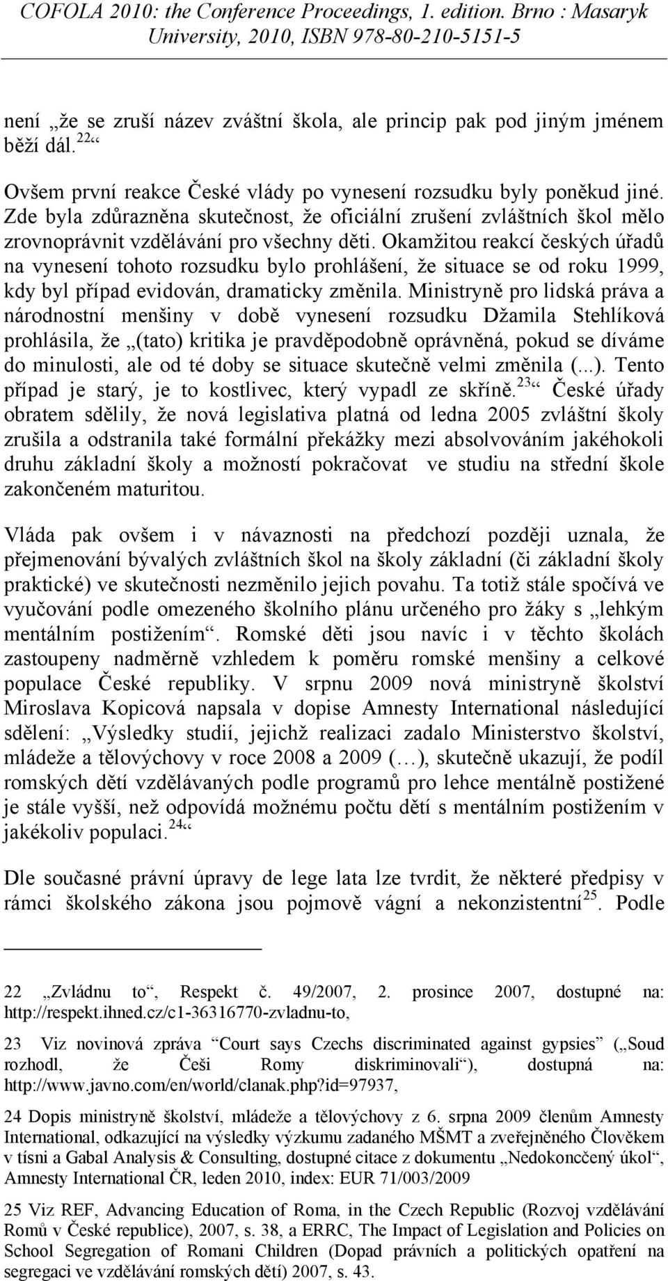 Okamţitou reakcí českých úřadů na vynesení tohoto rozsudku bylo prohlášení, ţe situace se od roku 1999, kdy byl případ evidován, dramaticky změnila.