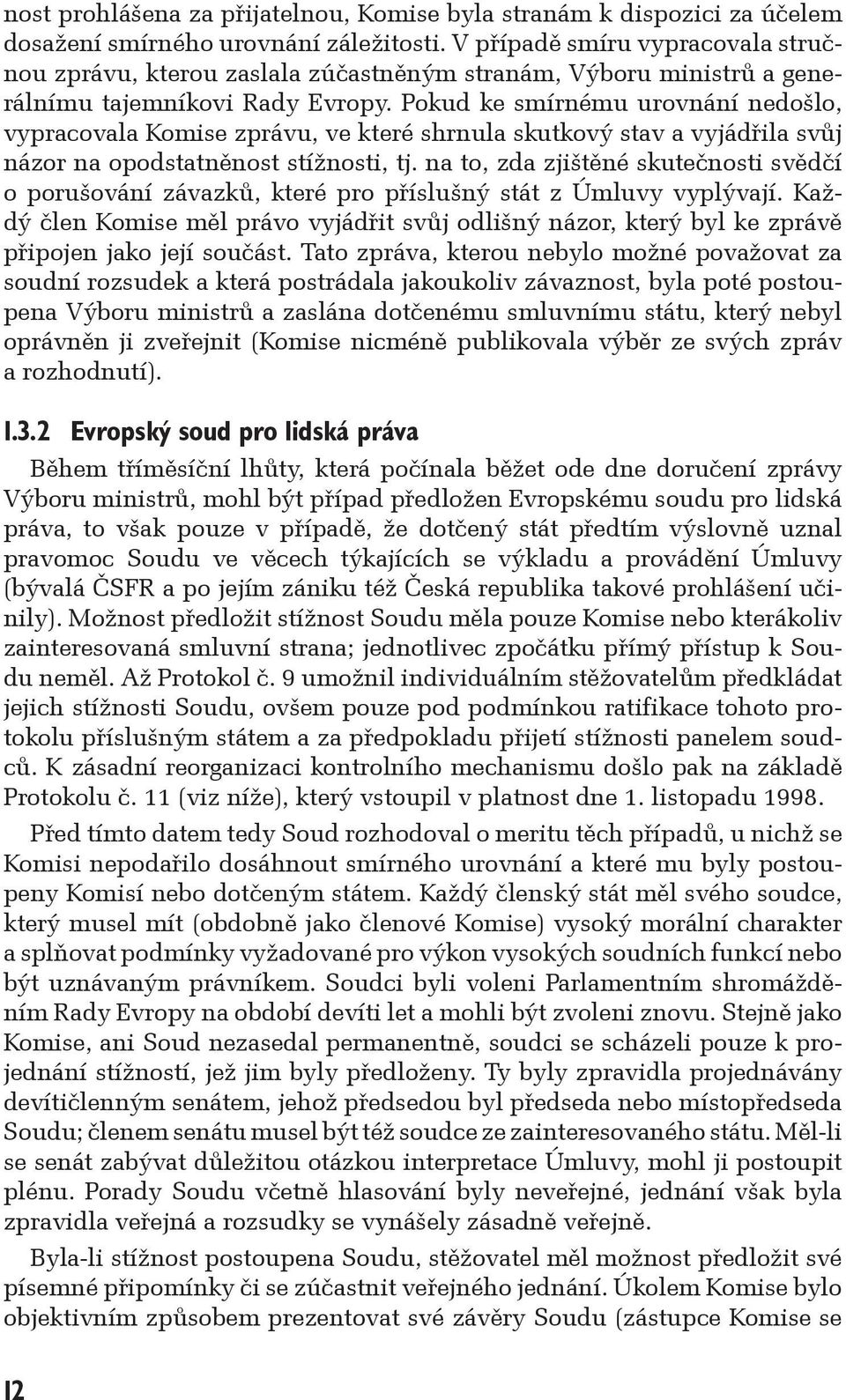 Pokud ke smírnému urovnání nedošlo, vypracovala Komise zprávu, ve které shrnula skutkový stav a vyjádřila svůj názor na opodstatněnost stížnosti, tj.