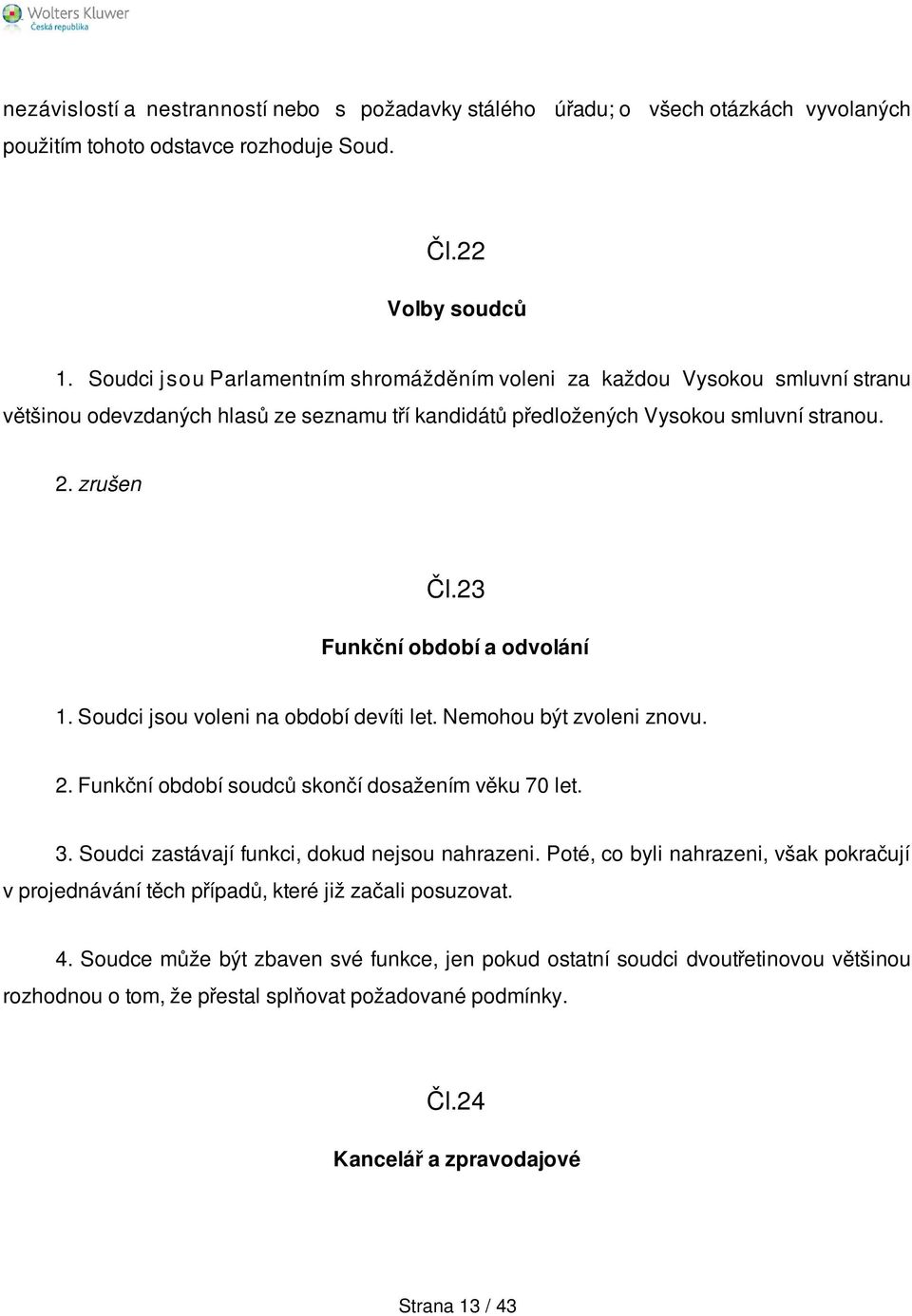 23 Funkční období a odvolání 1. Soudci jsou voleni na období devíti let. Nemohou být zvoleni znovu. 2. Funkční období soudců skončí dosažením věku 70 let. 3.