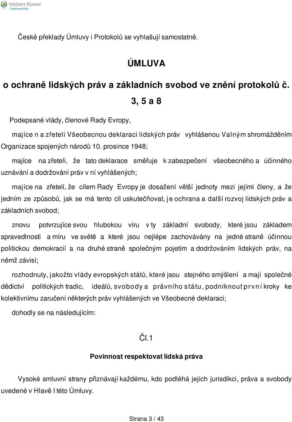 prosince 1948; majíce na zřeteli, že tato deklarace směřuje k zabezpečení všeobecného a účinného uznávání a dodržování práv v ní vyhlášených; majíce na zřeteli, že cílem Rady Evropy je dosažení větší