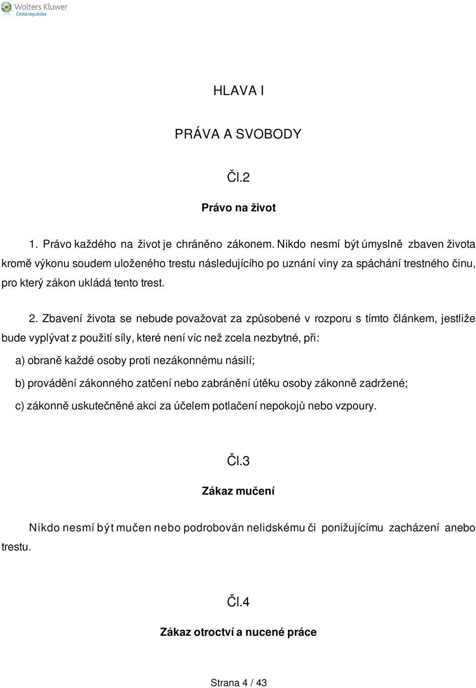 Zbavení života se nebude považovat za způsobené v rozporu s tímto článkem, jestliže bude vyplývat z použití síly, které není víc než zcela nezbytné, při: a) obraně každé osoby proti