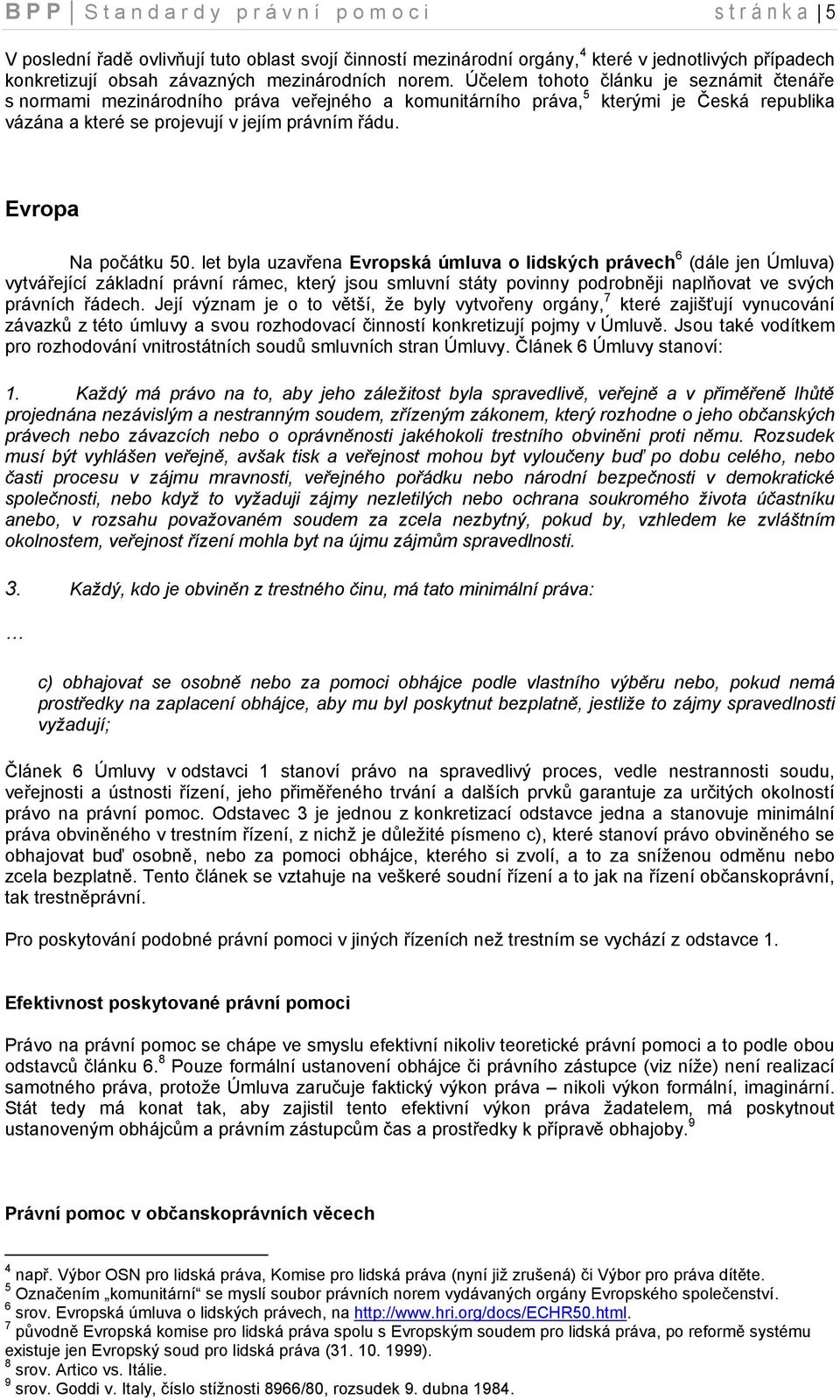 Účelem tohoto článku je seznámit čtenáře s normami mezinárodního práva veřejného a komunitárního práva, 5 kterými je Česká republika vázána a které se projevují v jejím právním řádu.