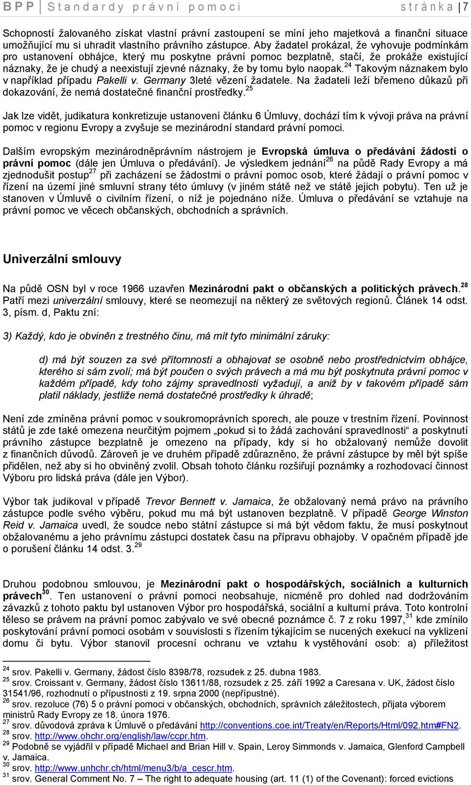 Aby ţadatel prokázal, ţe vyhovuje podmínkám pro ustanovení obhájce, který mu poskytne právní pomoc bezplatně, stačí, ţe prokáţe existující náznaky, ţe je chudý a neexistují zjevné náznaky, ţe by tomu