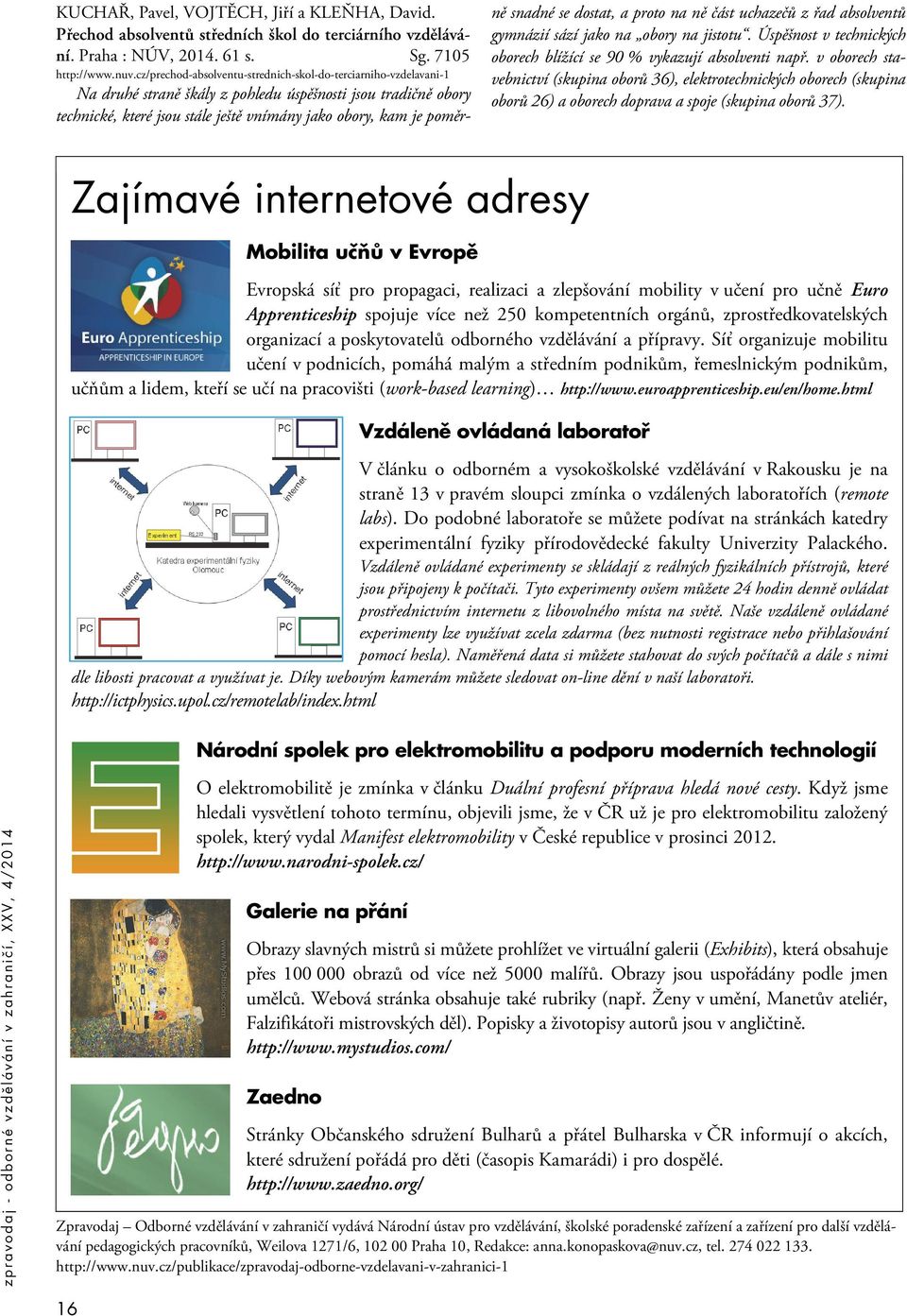 snadné se dostat, a proto na ně část uchazečů z řad absolventů gymnázií sází jako na obory na jistotu. Úspěšnost v technických oborech blížící se 90 % vykazují absolventi např.