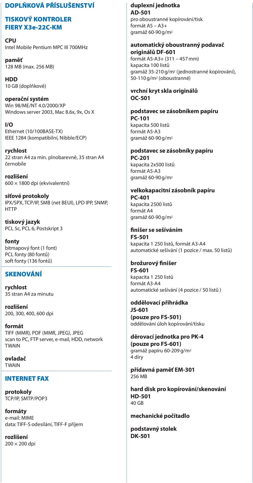 plnobarevně, 35 stran A4 černobíle 600 1800 dpi (ekvivalentní) síťové protokoly IPX/SPX, TCP/IP, SMB (net BEUI), LPD IPP, SNMP, HTTP tiskový jazyk PCL 5c, PCL 6, Postskript 3 fonty bitmapový font (1