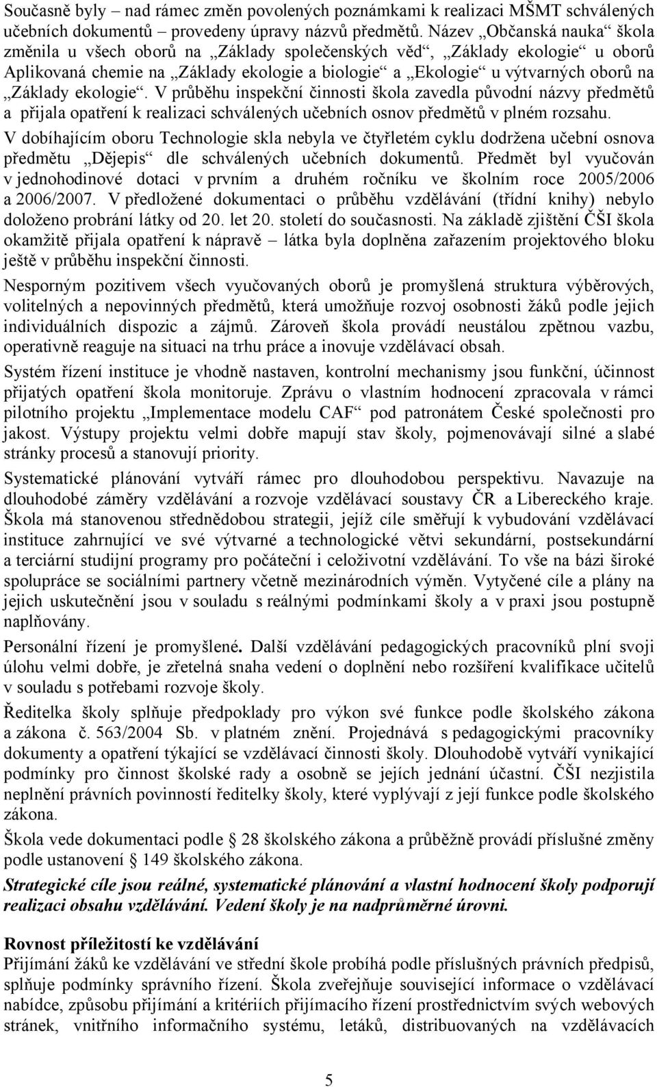 ekologie. V průběhu inspekční činnosti škola zavedla původní názvy předmětů a přijala opatření k realizaci schválených učebních osnov předmětů v plném rozsahu.