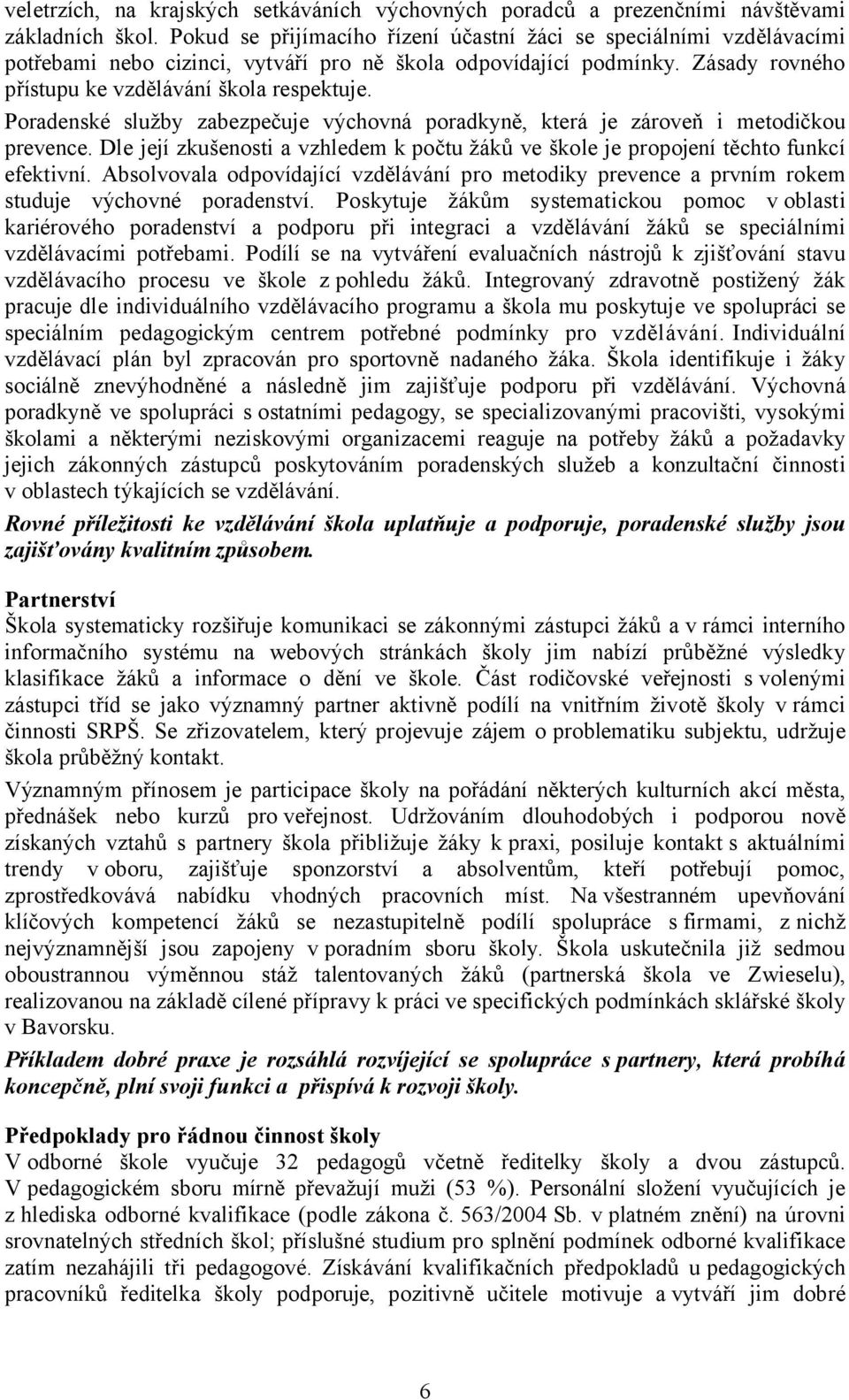 Poradenské služby zabezpečuje výchovná poradkyně, která je zároveň i metodičkou prevence. Dle její zkušenosti a vzhledem k počtu žáků ve škole je propojení těchto funkcí efektivní.