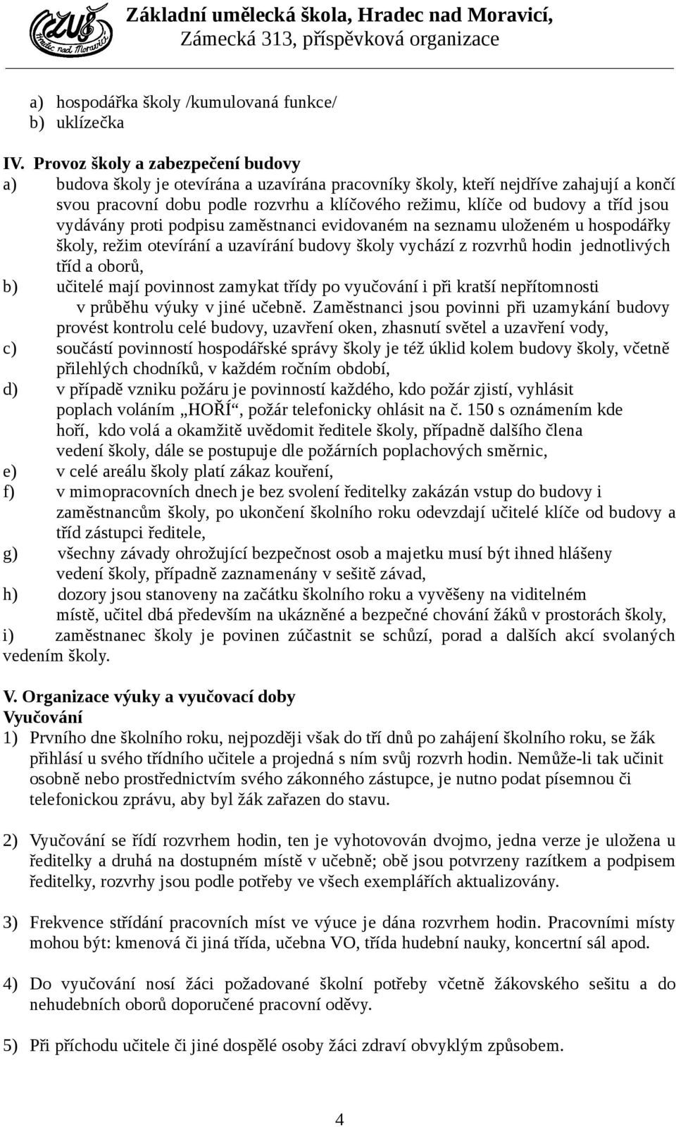 tříd jsou vydávány proti podpisu zaměstnanci evidovaném na seznamu uloženém u hospodářky školy, režim otevírání a uzavírání budovy školy vychází z rozvrhů hodin jednotlivých tříd a oborů, b) učitelé