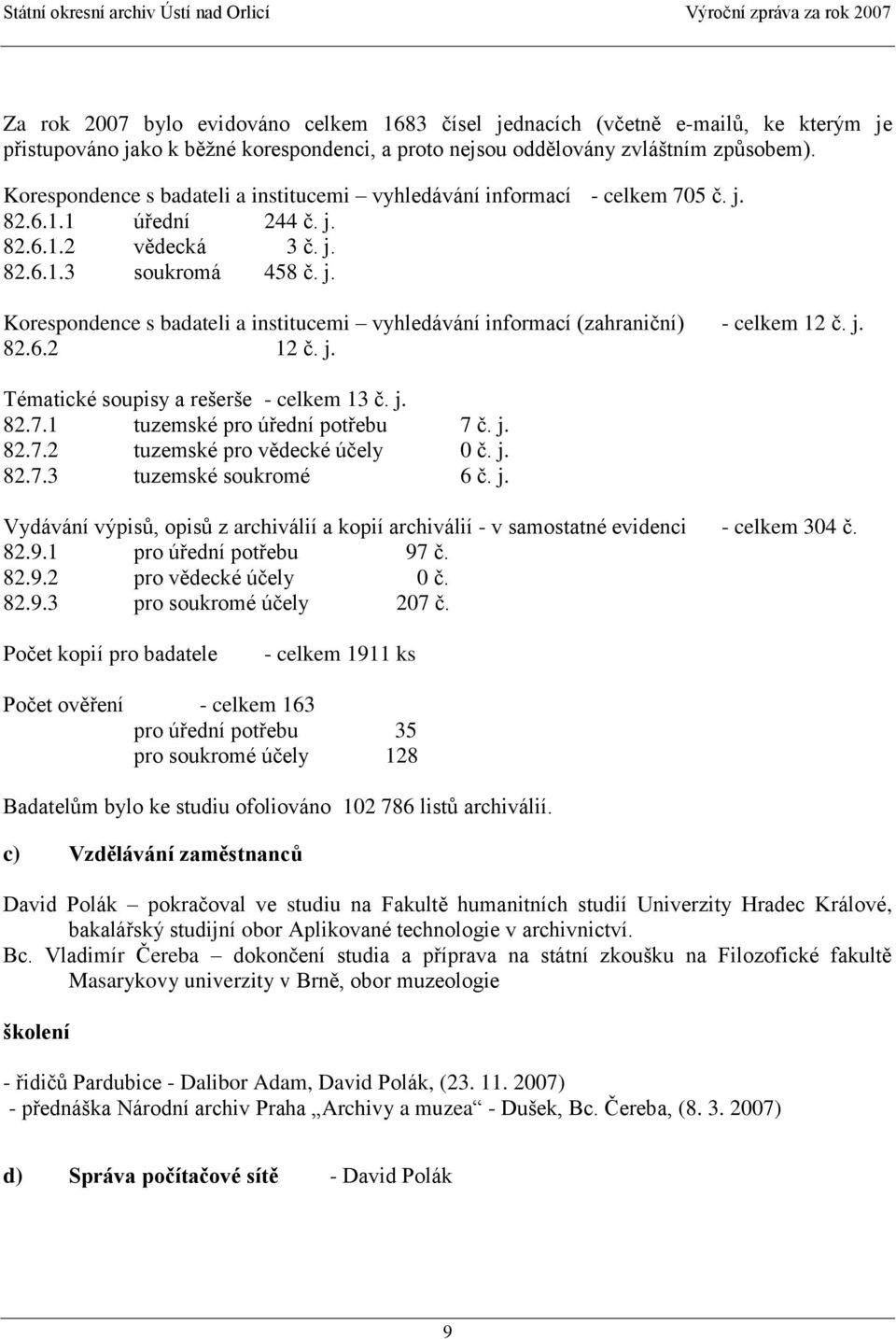 j. 82.6.2 12 č. j. Tématické soupisy a rešerše - celkem 13 č. j. 82.7.1 tuzemské pro úřední potřebu 7 č. j. 82.7.2 tuzemské pro vědecké účely 0 č. j. 82.7.3 tuzemské soukromé 6 č. j. Vydávání výpisů, opisů z archiválií a kopií archiválií - v samostatné evidenci - celkem 304 č.