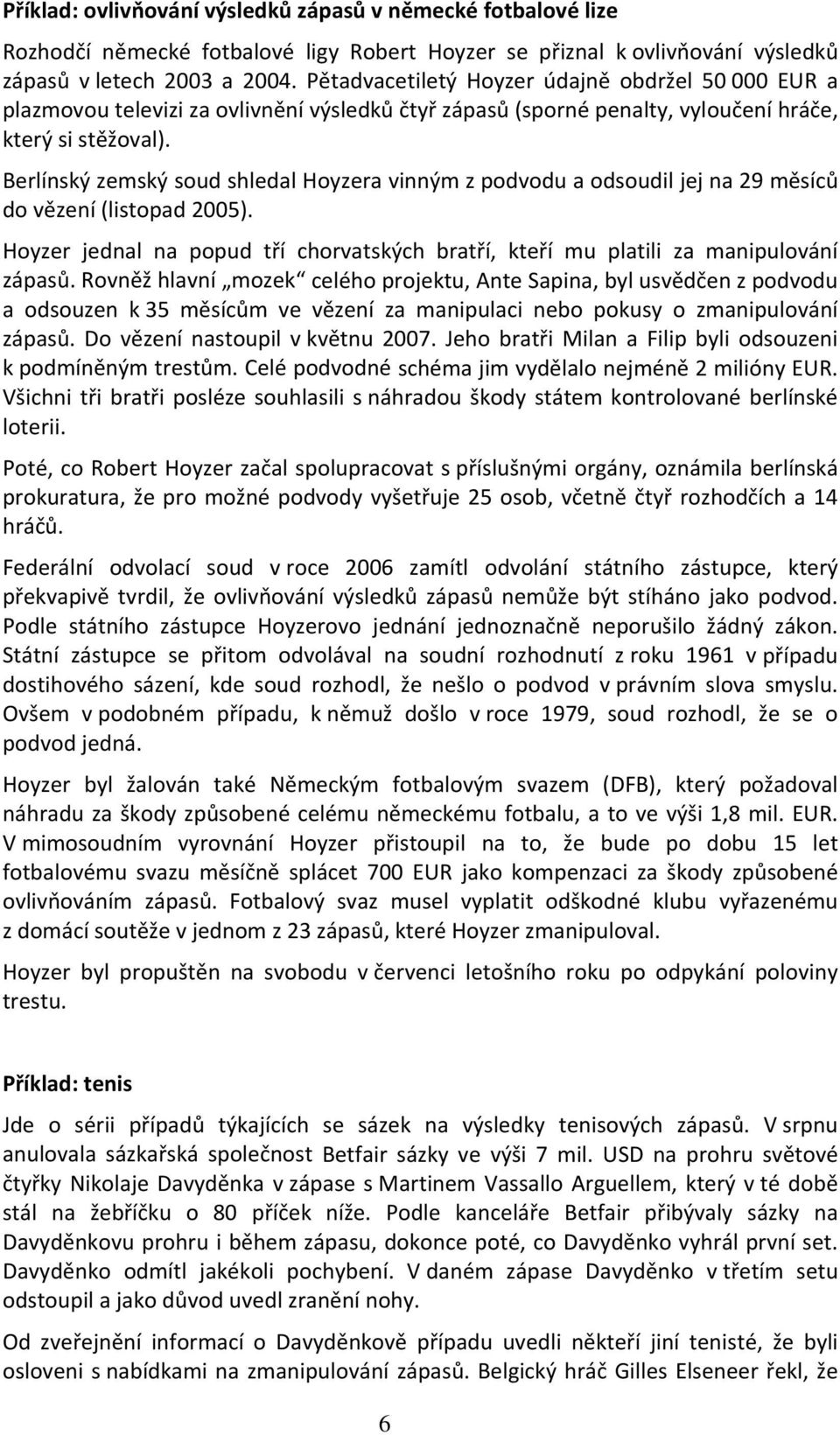 Berlínský zemský soud shledal Hoyzera vinným z podvodu a odsoudil jej na 29 měsíců do vězení (listopad 2005). Hoyzer jednal na popud tří chorvatských bratří, kteří mu platili za manipulování zápasů.