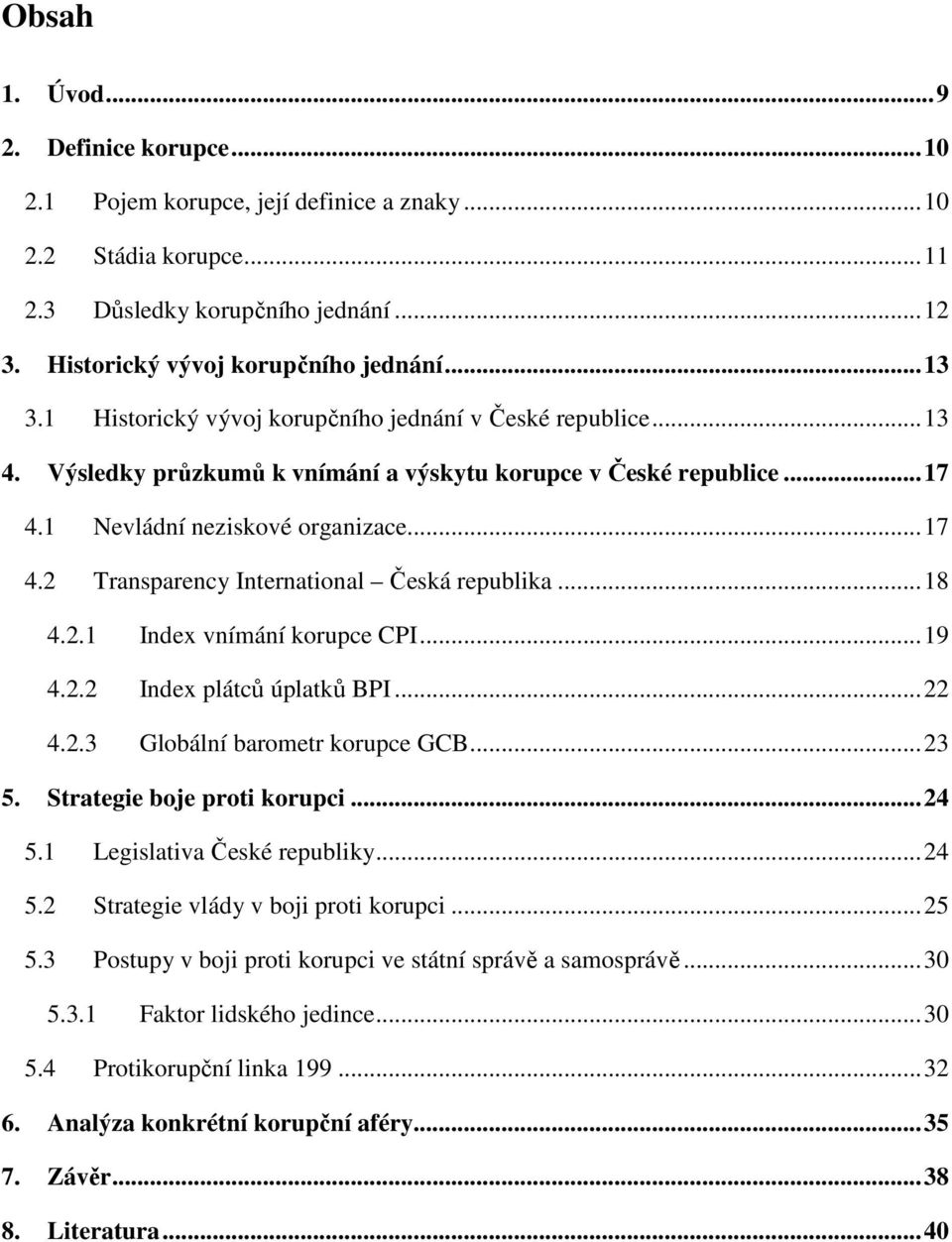 ..18 4.2.1 Index vnímání korupce CPI...19 4.2.2 Index plátců úplatků BPI...22 4.2.3 Globální barometr korupce GCB...23 5. Strategie boje proti korupci...24 5.1 Legislativa České republiky...24 5.2 Strategie vlády v boji proti korupci.