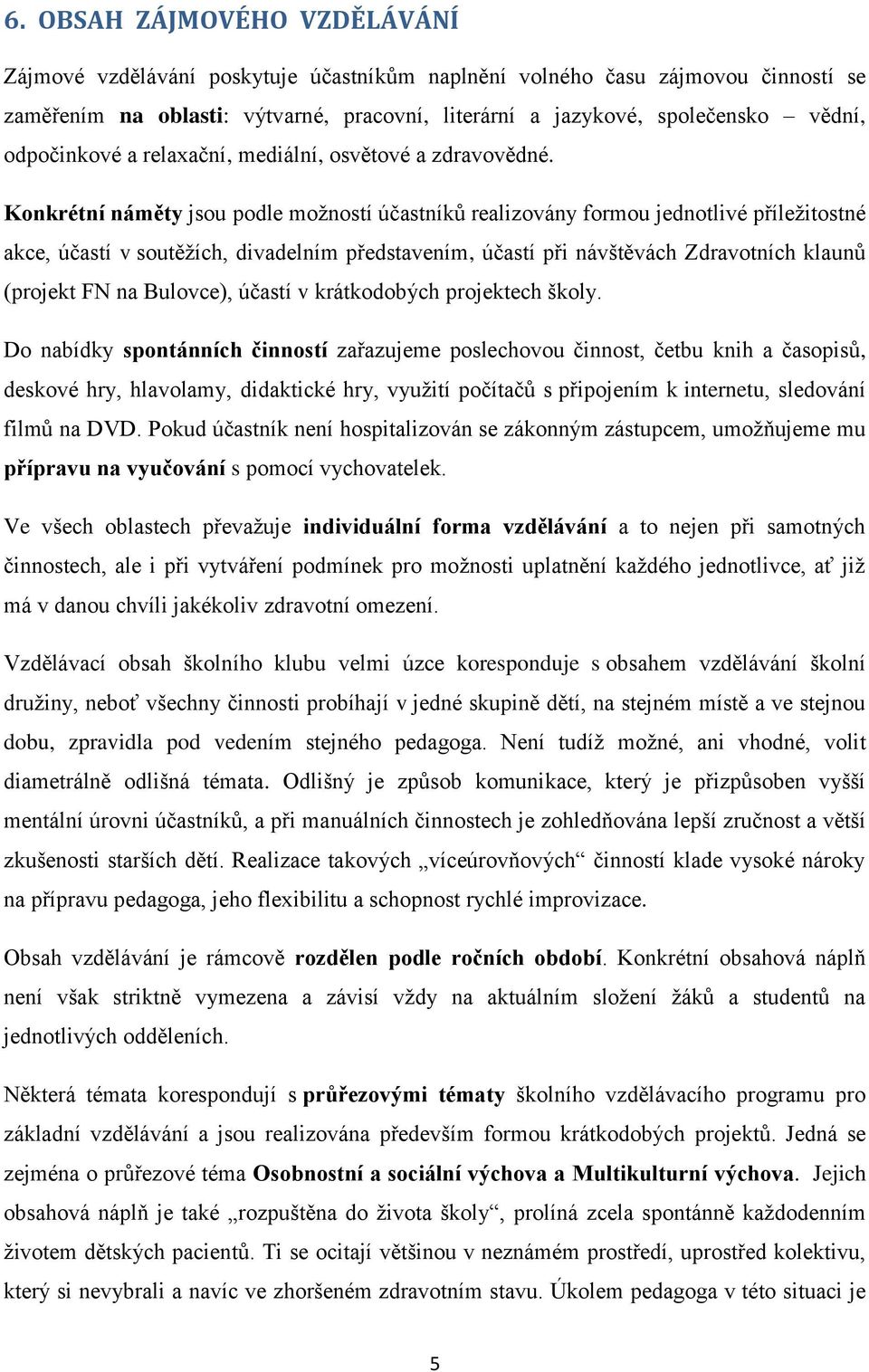 Konkrétní náměty jsou podle možností účastníků realizovány formou jednotlivé příležitostné akce, účastí v soutěžích, divadelním představením, účastí při návštěvách Zdravotních klaunů (projekt FN na