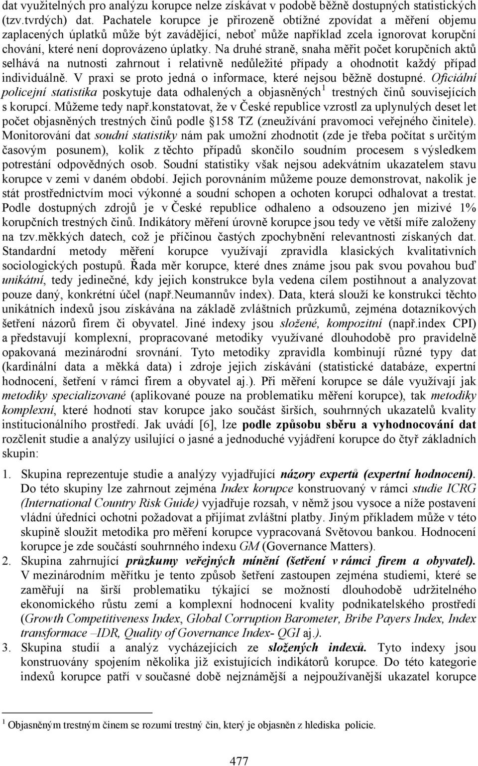 Na druhé straně, snaha měřit počet korupčních aktů selhává na nutnosti zahrnout i relativně nedůležité případy a ohodnotit každý případ individuálně.