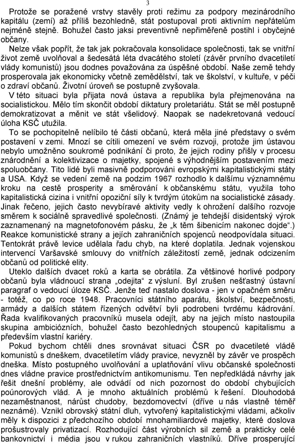 Nelze však popřít, že tak jak pokračovala konsolidace společnosti, tak se vnitřní život země uvolňoval a šedesátá léta dvacátého století (závěr prvního dvacetiletí vlády komunistů) jsou dodnes