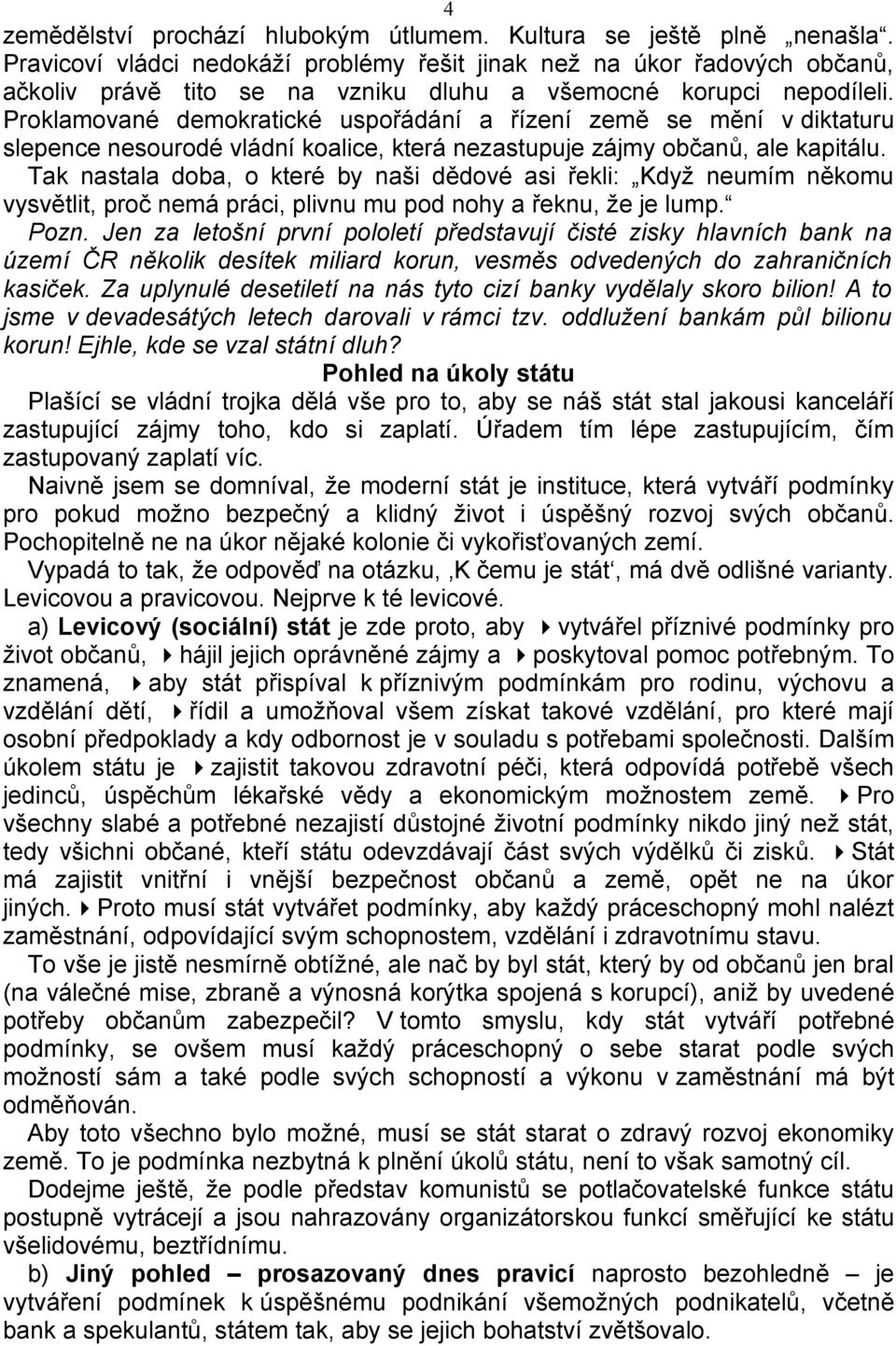 Proklamované demokratické uspořádání a řízení země se mění v diktaturu slepence nesourodé vládní koalice, která nezastupuje zájmy občanů, ale kapitálu.