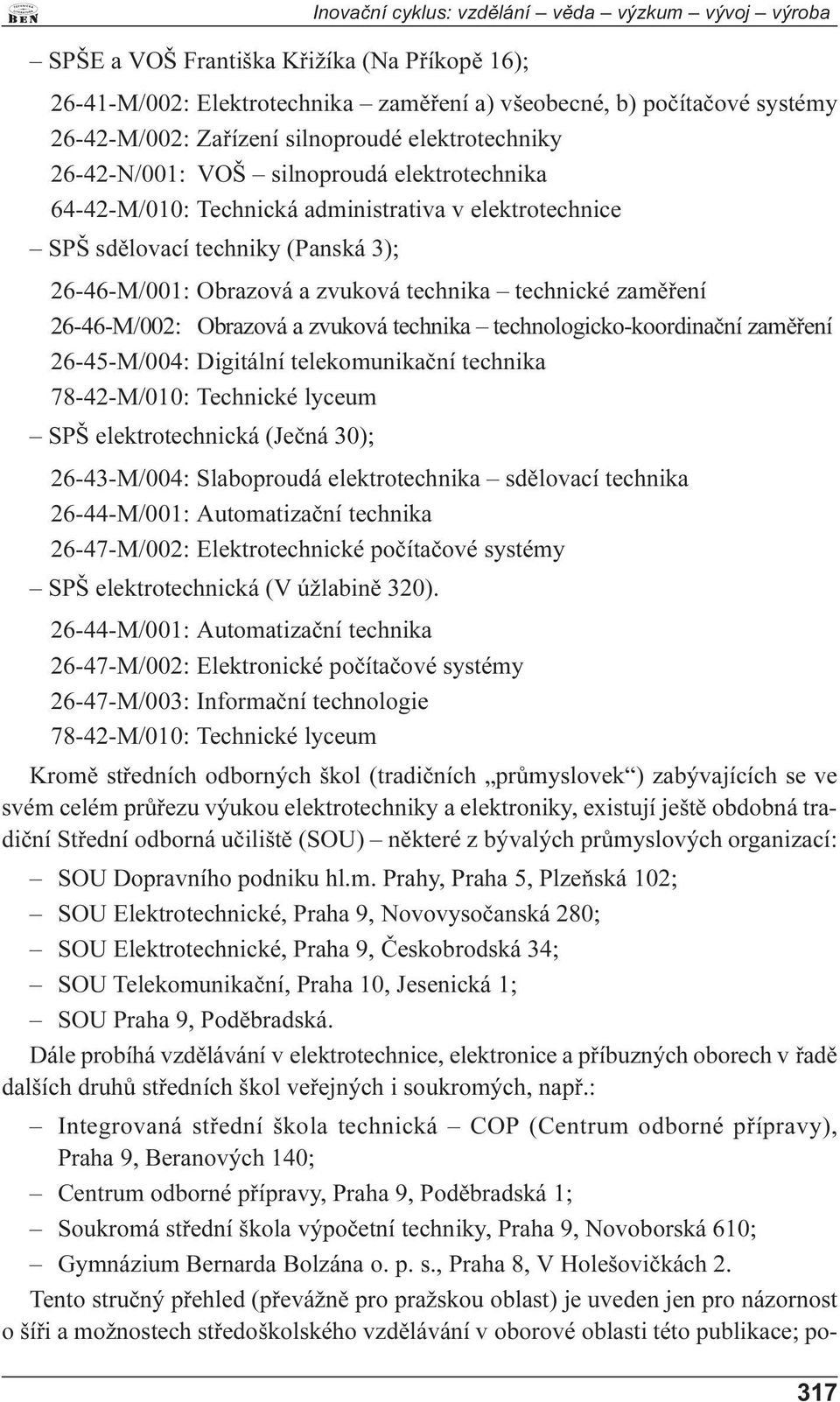 technika technické zamìøení 26-46-M/002: Obrazová a zvuková technika technologicko-koordinaèní zamìøení 26-45-M/004: Digitální telekomunikaèní technika 78-42-M/010: Technické lyceum SPŠ