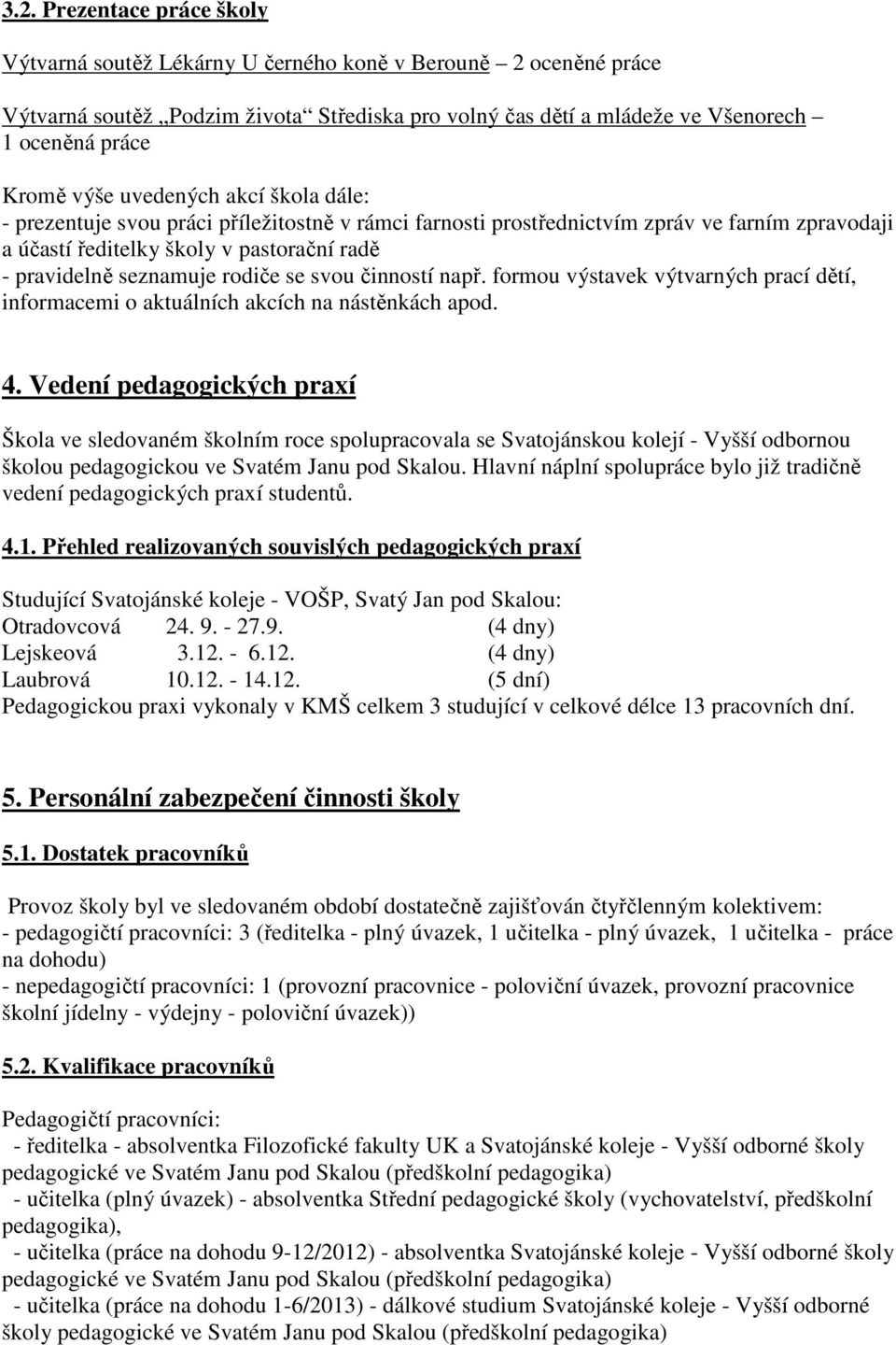 rodiče se svou činností např. formou výstavek výtvarných prací dětí, informacemi o aktuálních akcích na nástěnkách apod. 4.