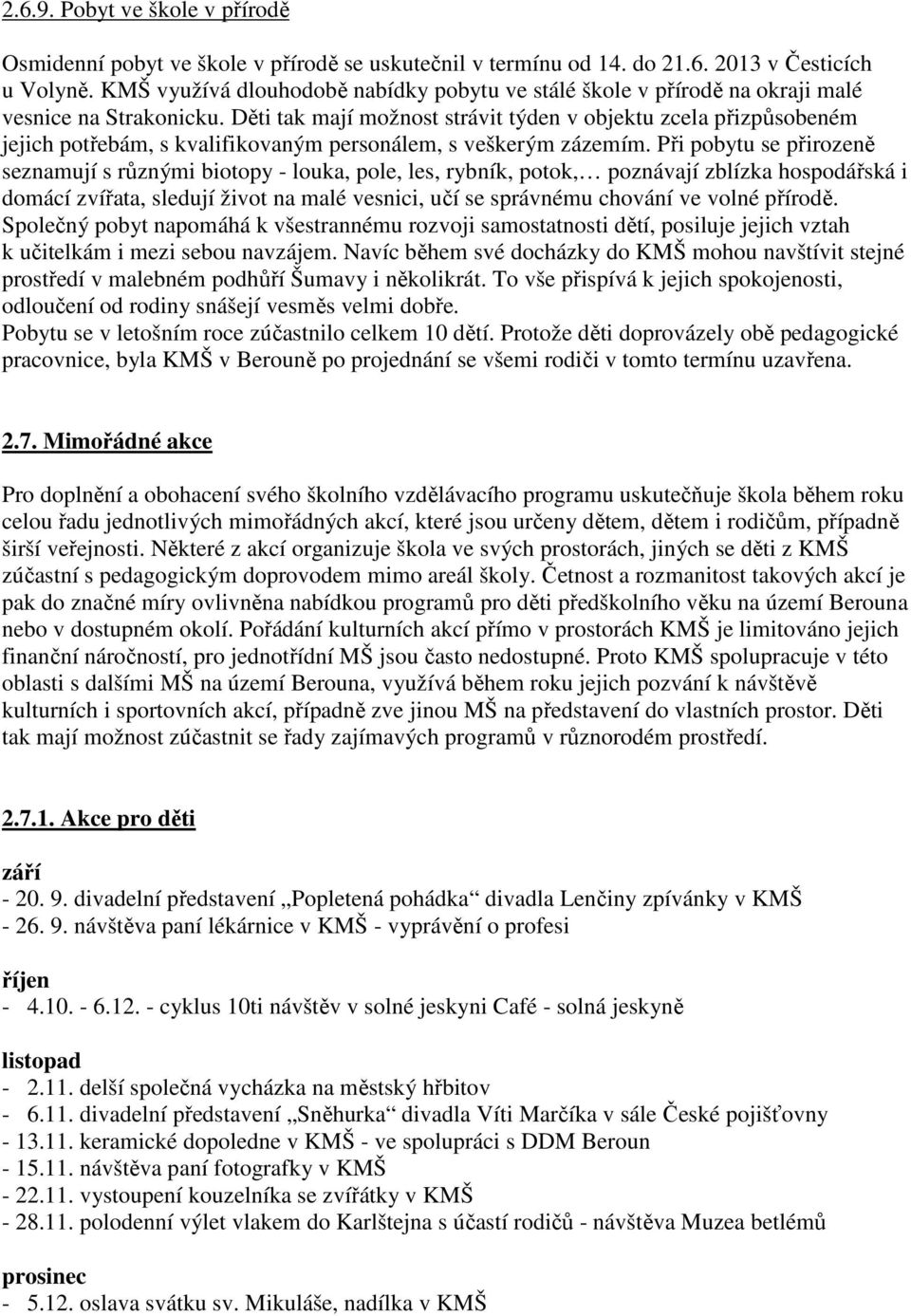 Děti tak mají možnost strávit týden v objektu zcela přizpůsobeném jejich potřebám, s kvalifikovaným personálem, s veškerým zázemím.