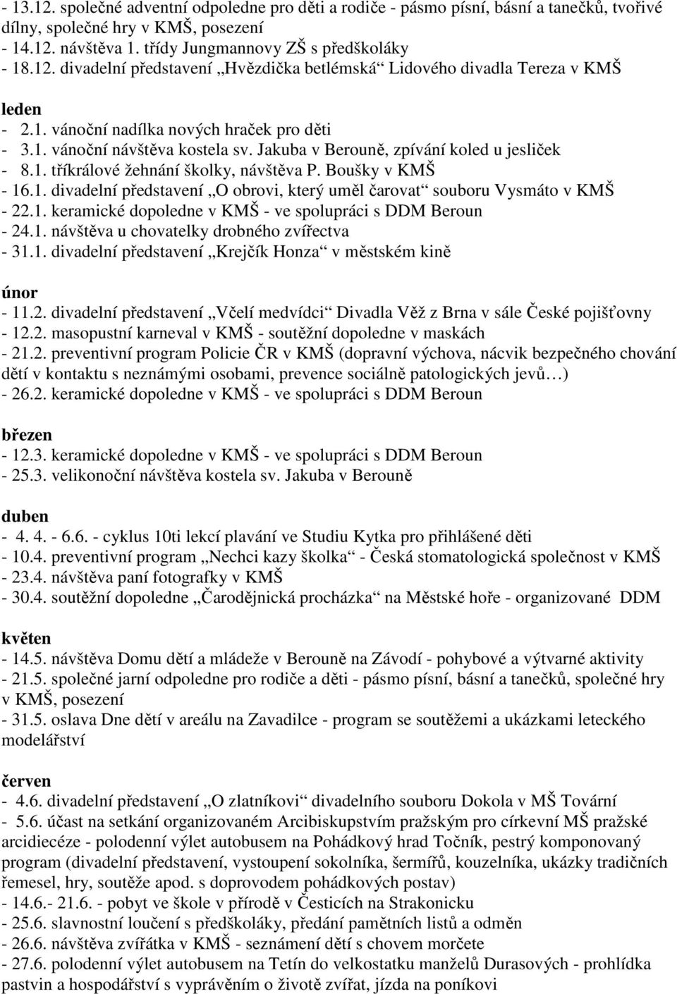 1. keramické dopoledne v KMŠ - ve spolupráci s DDM Beroun - 24.1. návštěva u chovatelky drobného zvířectva - 31.1. divadelní představení Krejčík Honza v městském kině únor - 11.2. divadelní představení Včelí medvídci Divadla Věž z Brna v sále České pojišťovny - 12.