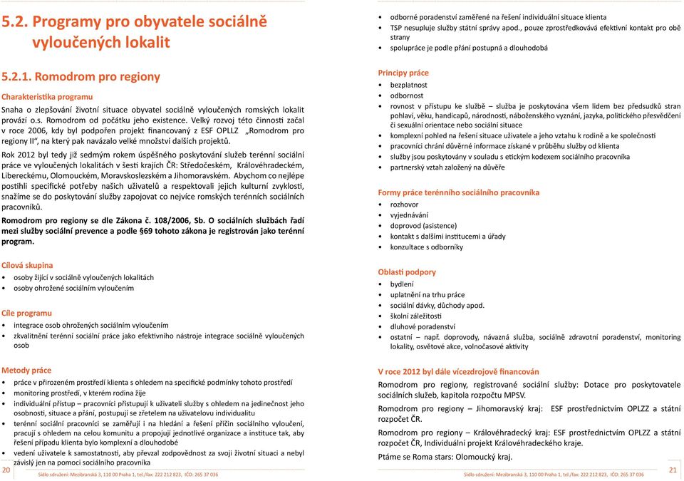 Velký rozvoj této činnosti začal v roce 2006, kdy byl podpořen projekt financovaný z ESF OPLLZ Romodrom pro regiony II, na který pak navázalo velké množství dalších projektů.