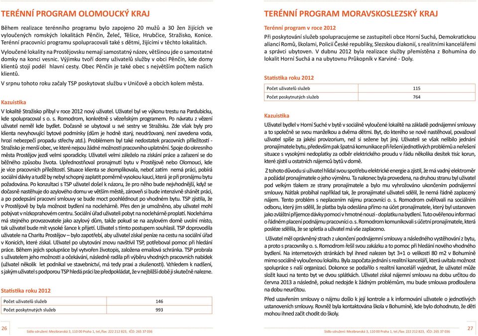 Výjimku tvoří domy uživatelů služby v obci Pěnčín, kde domy klientů stojí podél hlavní cesty. Obec Pěnčín je také obec s největším počtem našich klientů.