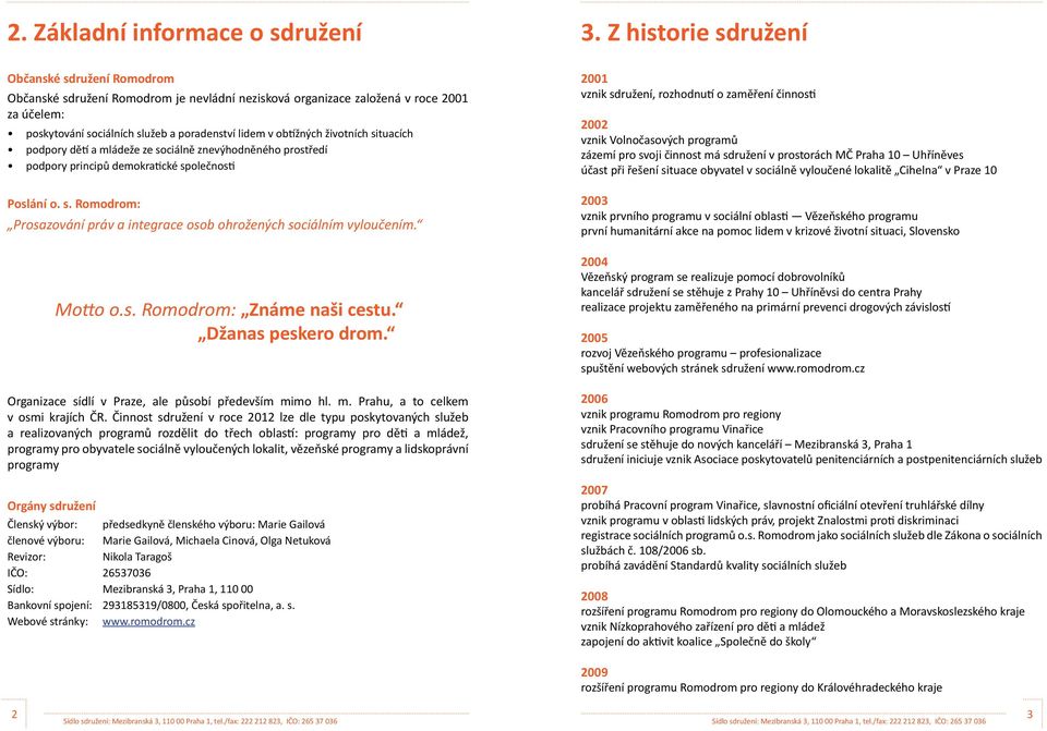 Motto o.s. Romodrom: Známe naši cestu. Džanas peskero drom. Organizace sídlí v Praze, ale působí především mimo hl. m. Prahu, a to celkem v osmi krajích ČR.