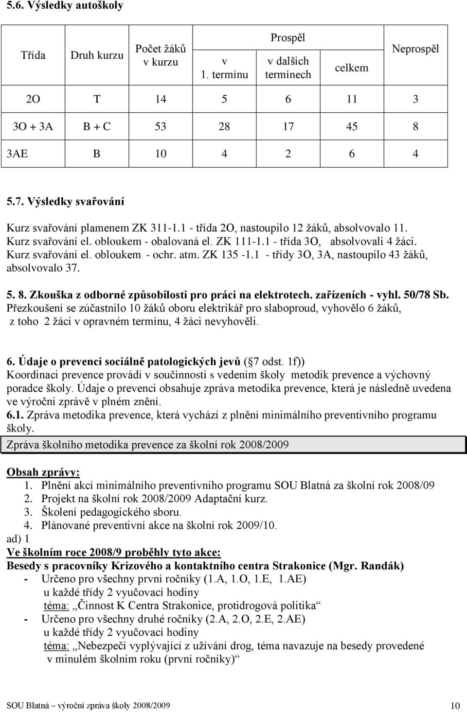 1 - třída 3O, absolvovali 4 ţáci. Kurz svařování el. obloukem - ochr. atm. ZK 135-1.1 - třídy 3O, 3A, nastoupilo 43 ţáků, absolvovalo 37. 5. 8. Zkouška z odborné způsobilosti pro práci na elektrotech.