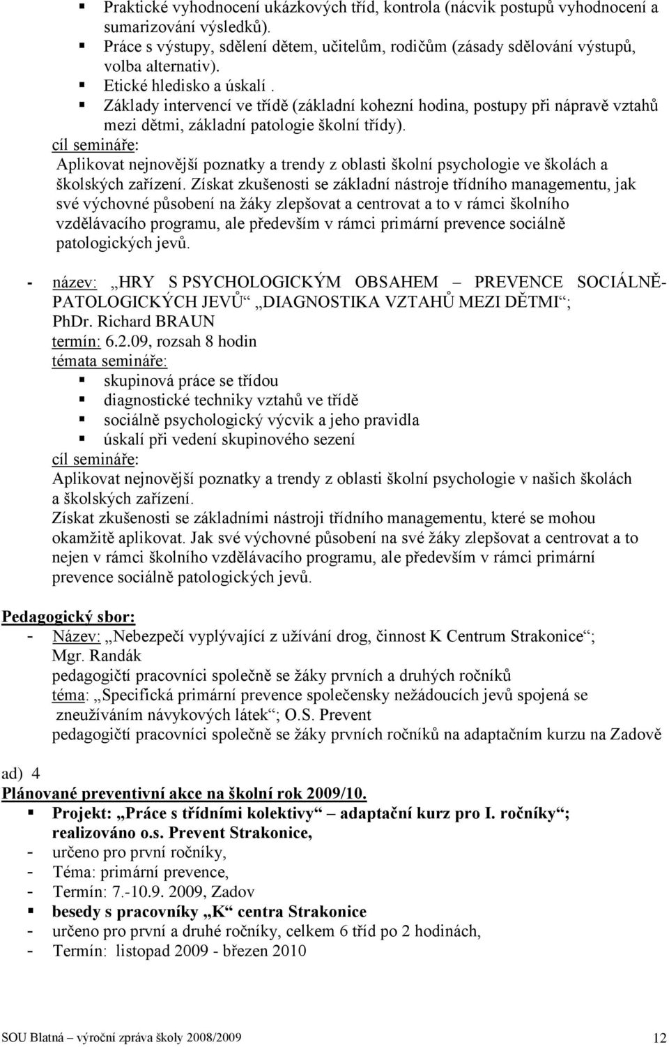 cíl semináře: Aplikovat nejnovější poznatky a trendy z oblasti školní psychologie ve školách a školských zařízení.