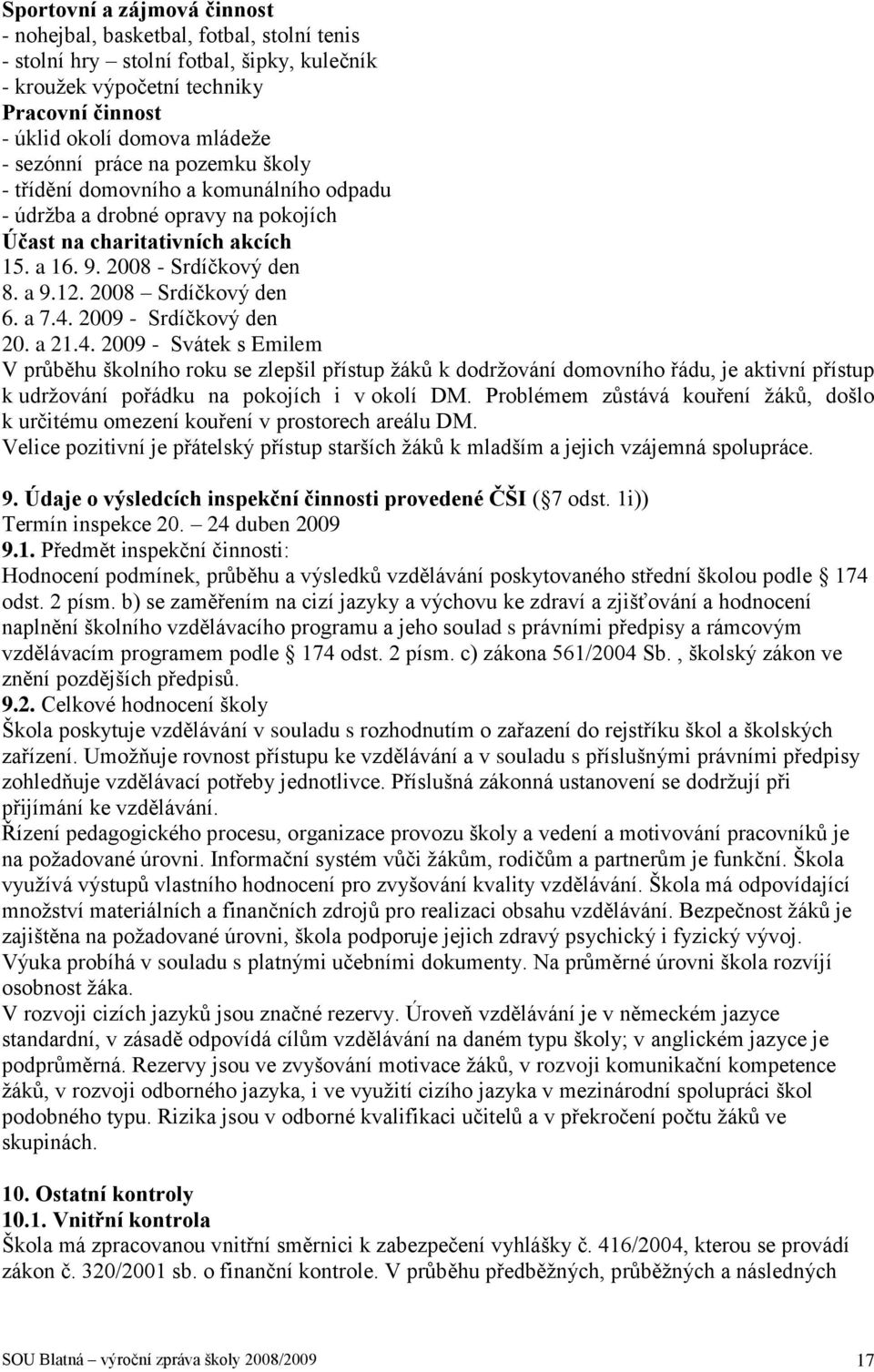 2008 Srdíčkový den 6. a 7.4. 2009 - Srdíčkový den 20. a 21.4. 2009 - Svátek s Emilem V průběhu školního roku se zlepšil přístup ţáků k dodrţování domovního řádu, je aktivní přístup k udrţování pořádku na pokojích i v okolí DM.