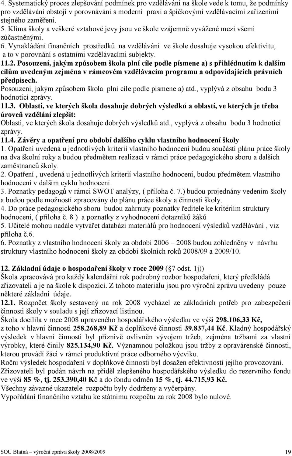 Vynakládání finančních prostředků na vzdělávání ve škole dosahuje vysokou efektivitu, a to v porovnání s ostatními vzdělávacími subjekty. 11.2.