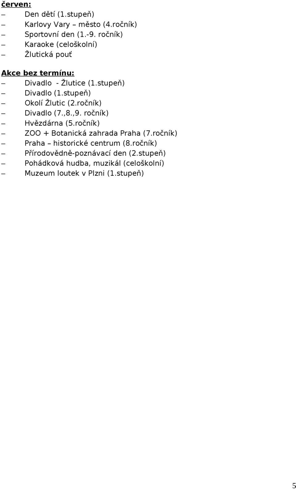 stupeň) Okolí Žlutic (2.ročník) Divadlo (7.,8.,9. ročník) Hvězdárna (5.ročník) ZOO + Botanická zahrada Praha (7.