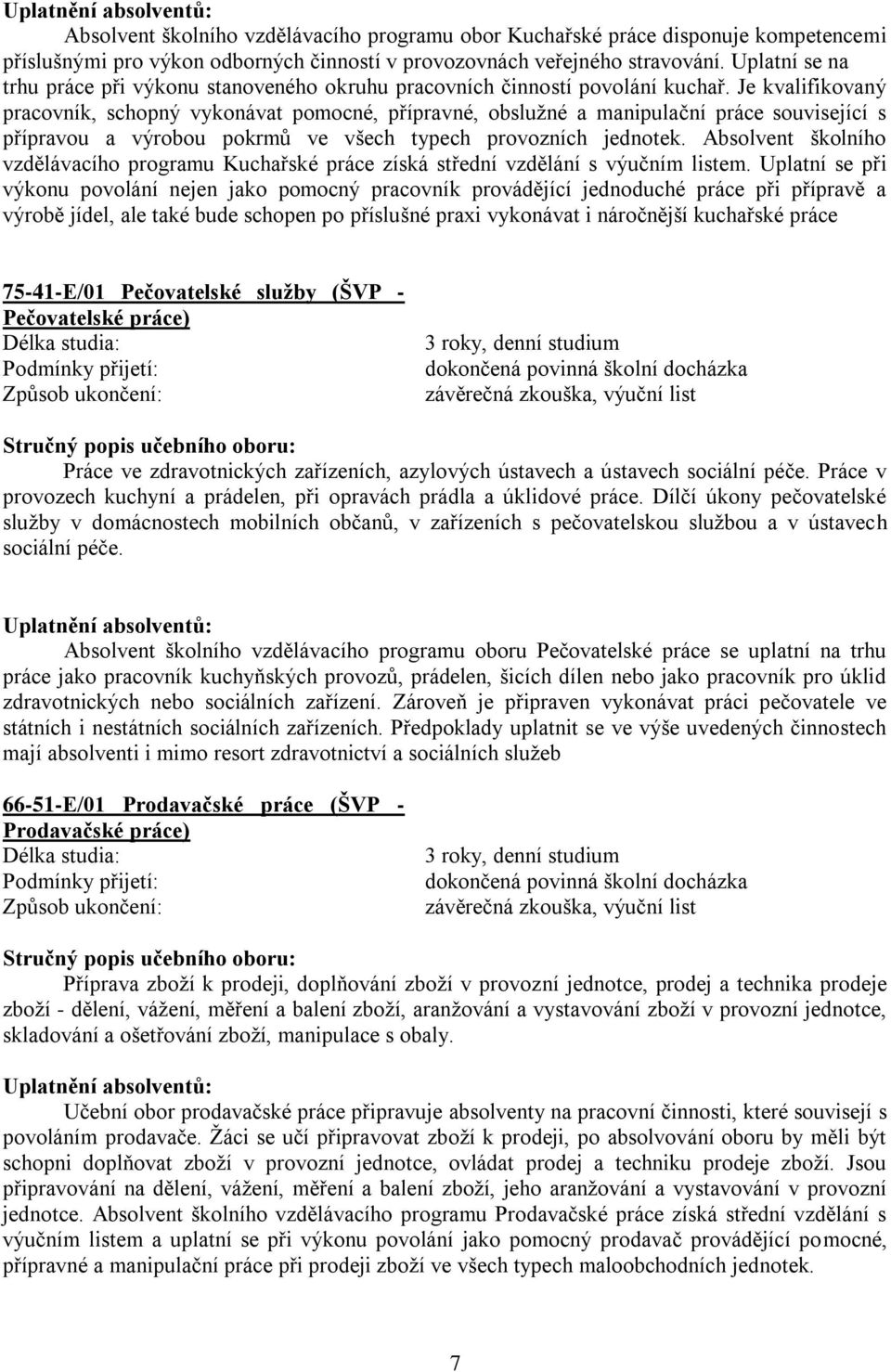 Je kvalifikovaný pracovník, schopný vykonávat pomocné, přípravné, obsluţné a manipulační práce související s přípravou a výrobou pokrmů ve všech typech provozních jednotek.