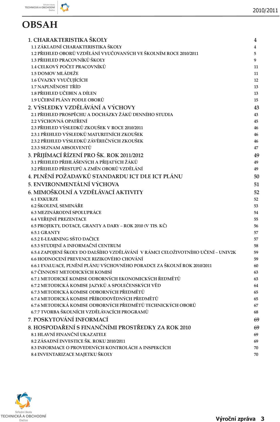 1 PŘEHLED PROSPĚCHU A DOCHÁZKY ŽÁKŮ DENNÍHO STUDIA 43 2.2 VÝCHOVNÁ OPATŘENÍ 45 2.3 PŘEHLED VÝSLEDKŮ ZKOUŠEK V ROCE 2010/2011 46 2.3.1 PŘEHLED VÝSLEDKŮ MATURITNÍCH ZKOUŠEK 46 2.3.2 PŘEHLED VÝSLEDKŮ ZÁVĚREČNÝCH ZKOUŠEK 46 2.