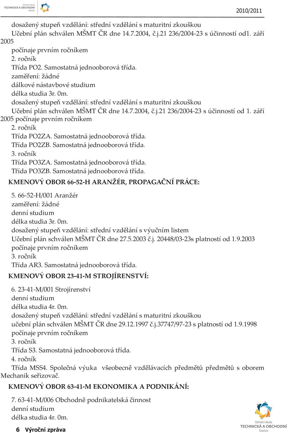 dosažený stupeň vzdělání: střední vzdělání s maturitní zkouškou Učební plán schválen MŠMT ČR dne 14.7.2004, č.j.21 236/2004-23 s účinností od 1. září 2005 počínaje prvním ročníkem 2.