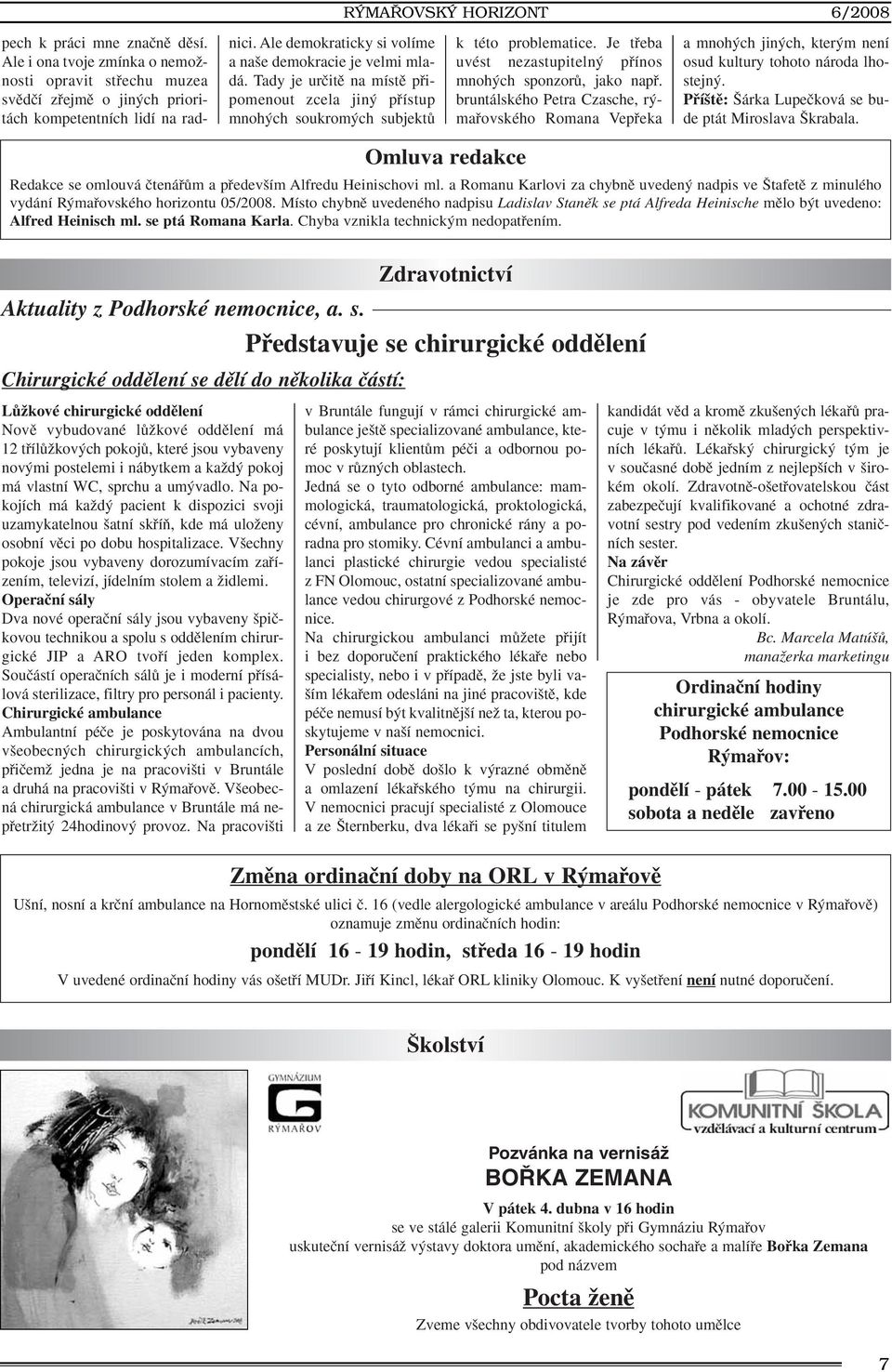 Je tfieba uvést nezastupiteln pfiínos mnoh ch sponzorû, jako napfi. bruntálského Petra Czasche, r mafiovského Romana Vepfieka a mnoh ch jin ch, kter m není osud kultury tohoto národa lhostejn.