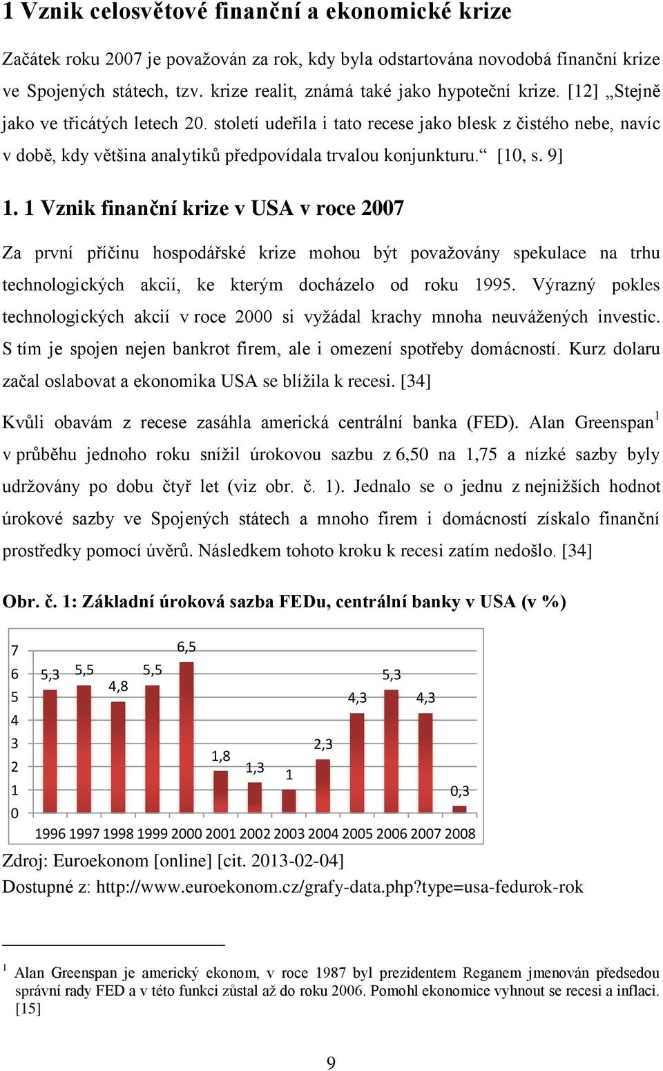 století udeřila i tato recese jako blesk z čistého nebe, navíc v době, kdy většina analytiků předpovídala trvalou konjunkturu. [10, s. 9] 1.