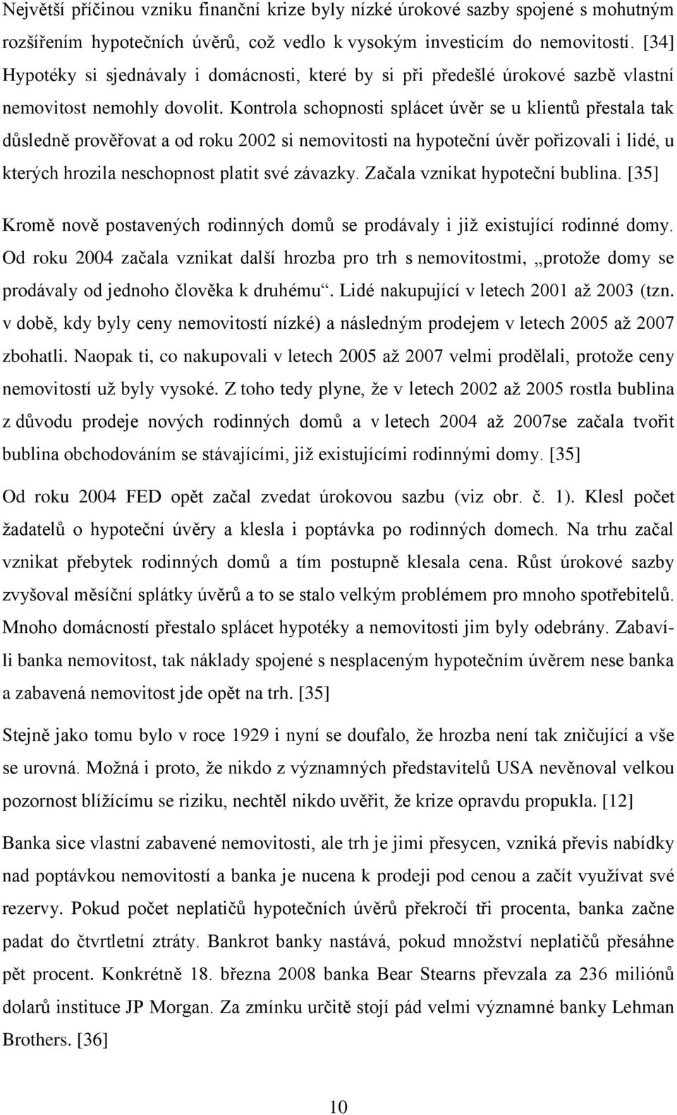 Kontrola schopnosti splácet úvěr se u klientů přestala tak důsledně prověřovat a od roku 2002 si nemovitosti na hypoteční úvěr pořizovali i lidé, u kterých hrozila neschopnost platit své závazky.