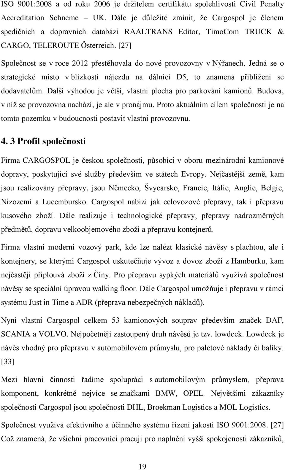 [27] Společnost se v roce 2012 přestěhovala do nové provozovny v Nýřanech. Jedná se o strategické místo v blízkosti nájezdu na dálnici D5, to znamená přiblížení se dodavatelům.