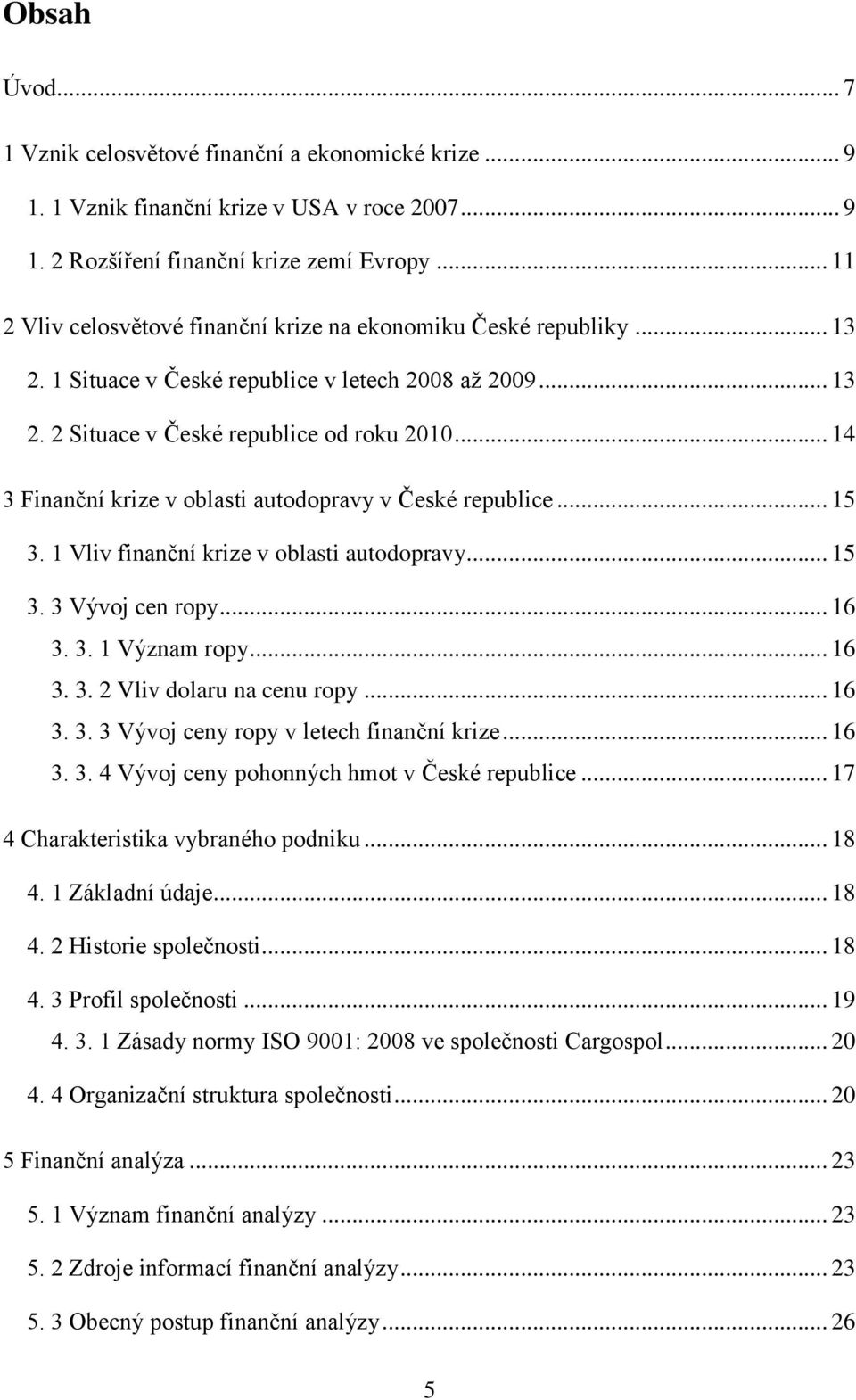 .. 14 3 Finanční krize v oblasti autodopravy v České republice... 15 3. 1 Vliv finanční krize v oblasti autodopravy... 15 3. 3 Vývoj cen ropy... 16 3. 3. 1 Význam ropy... 16 3. 3. 2 Vliv dolaru na cenu ropy.