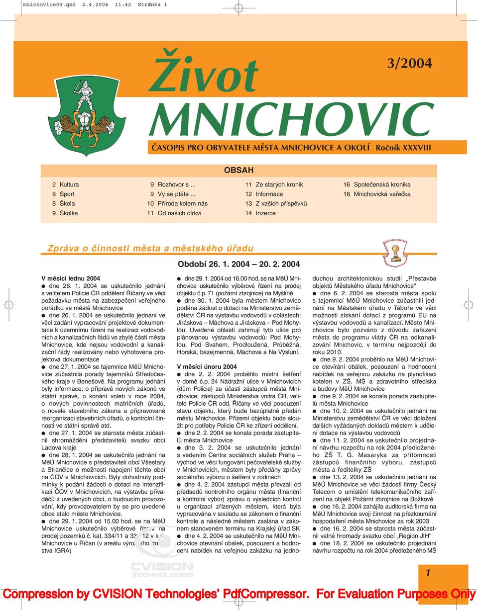 Období 26. 1. 2004 20. 2. 2004 V měsíci lednu 2004 dne 26. 1. 2004 se uskutečnilo jednání s velitelem Policie ČR oddělení Říčany ve věci požadavku města na zabezpečení veřejného pořádku ve městě Mnichovice dne 26.