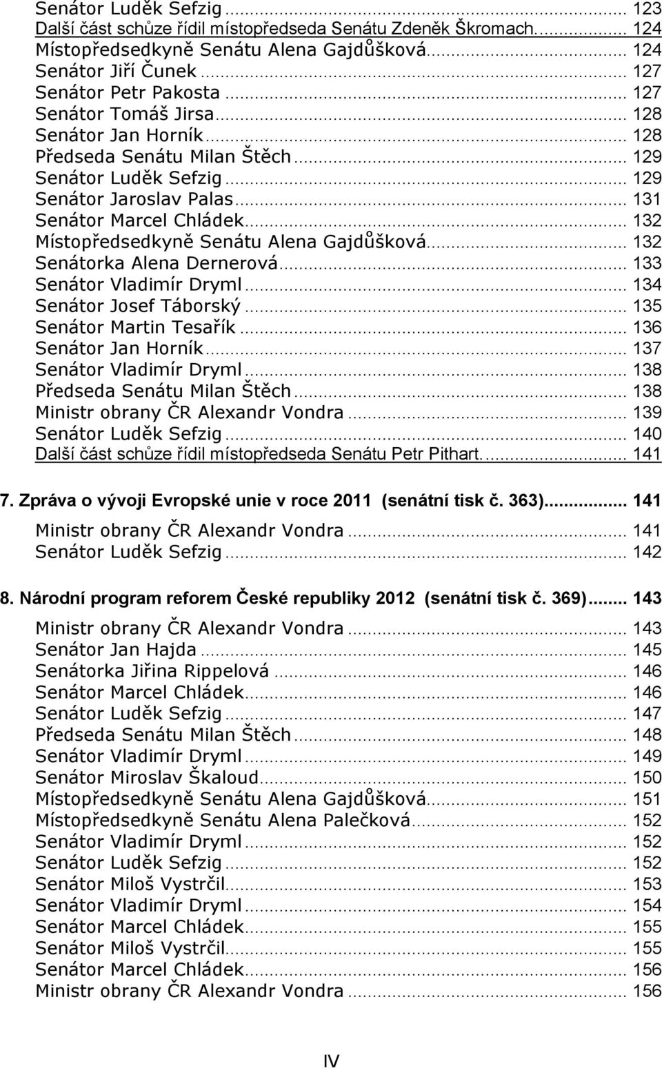 .. 132 Místopředsedkyně Senátu Alena Gajdůšková... 132 Senátorka Alena Dernerová... 133 Senátor Vladimír Dryml... 134 Senátor Josef Táborský... 135 Senátor Martin Tesařík... 136 Senátor Jan Horník.