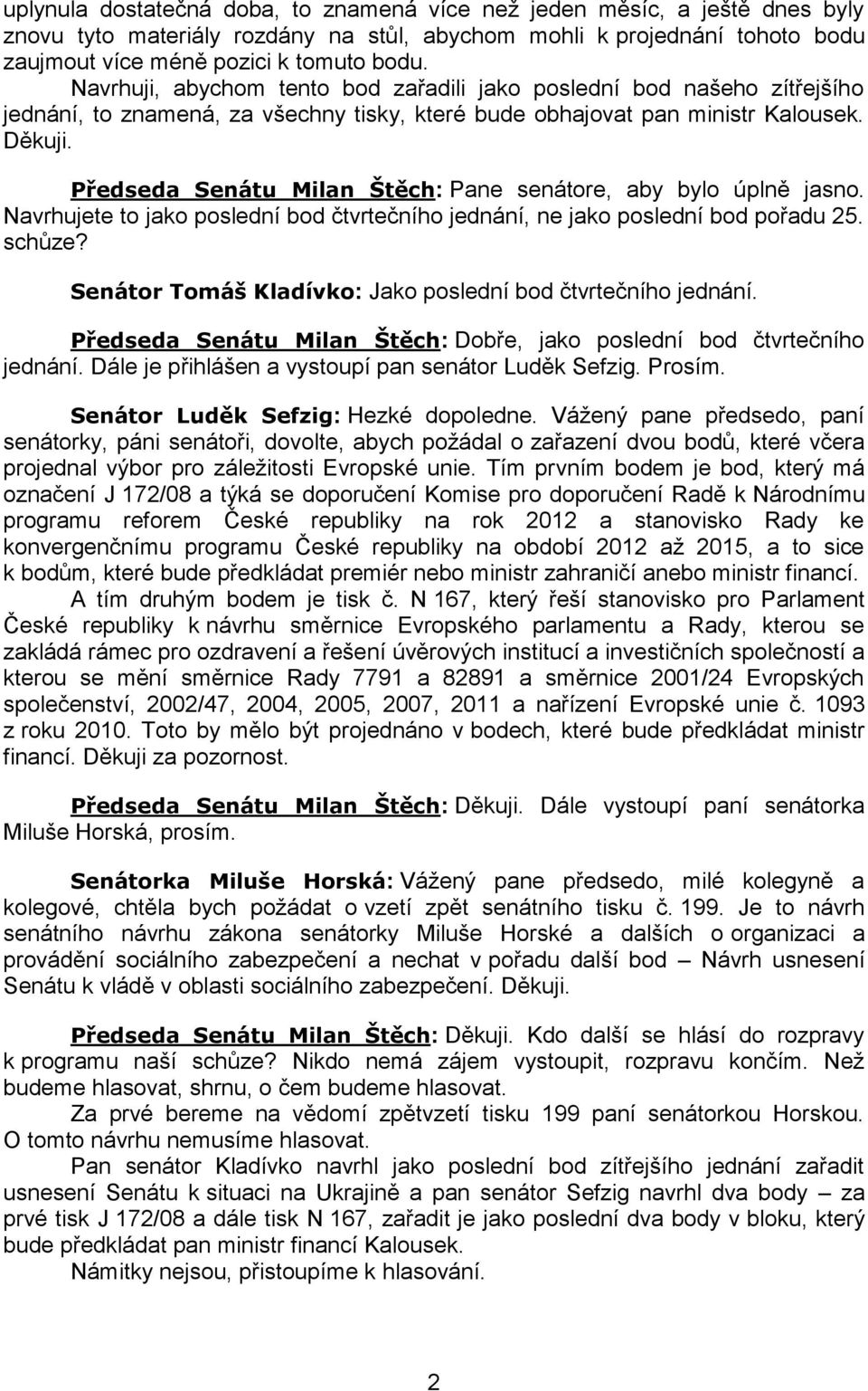 Předseda Senátu Milan Štěch: Pane senátore, aby bylo úplně jasno. Navrhujete to jako poslední bod čtvrtečního jednání, ne jako poslední bod pořadu 25. schůze?