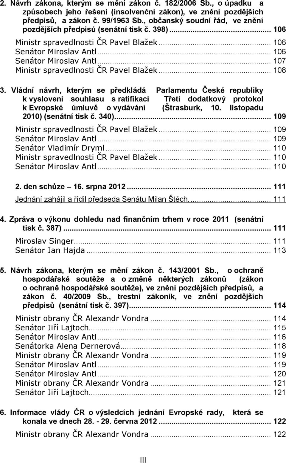 .. 108 3. Vládní návrh, kterým se předkládá Parlamentu České republiky k vyslovení souhlasu s ratifikací Třetí dodatkový protokol k Evropské úmluvě o vydávání (Štrasburk, 10.