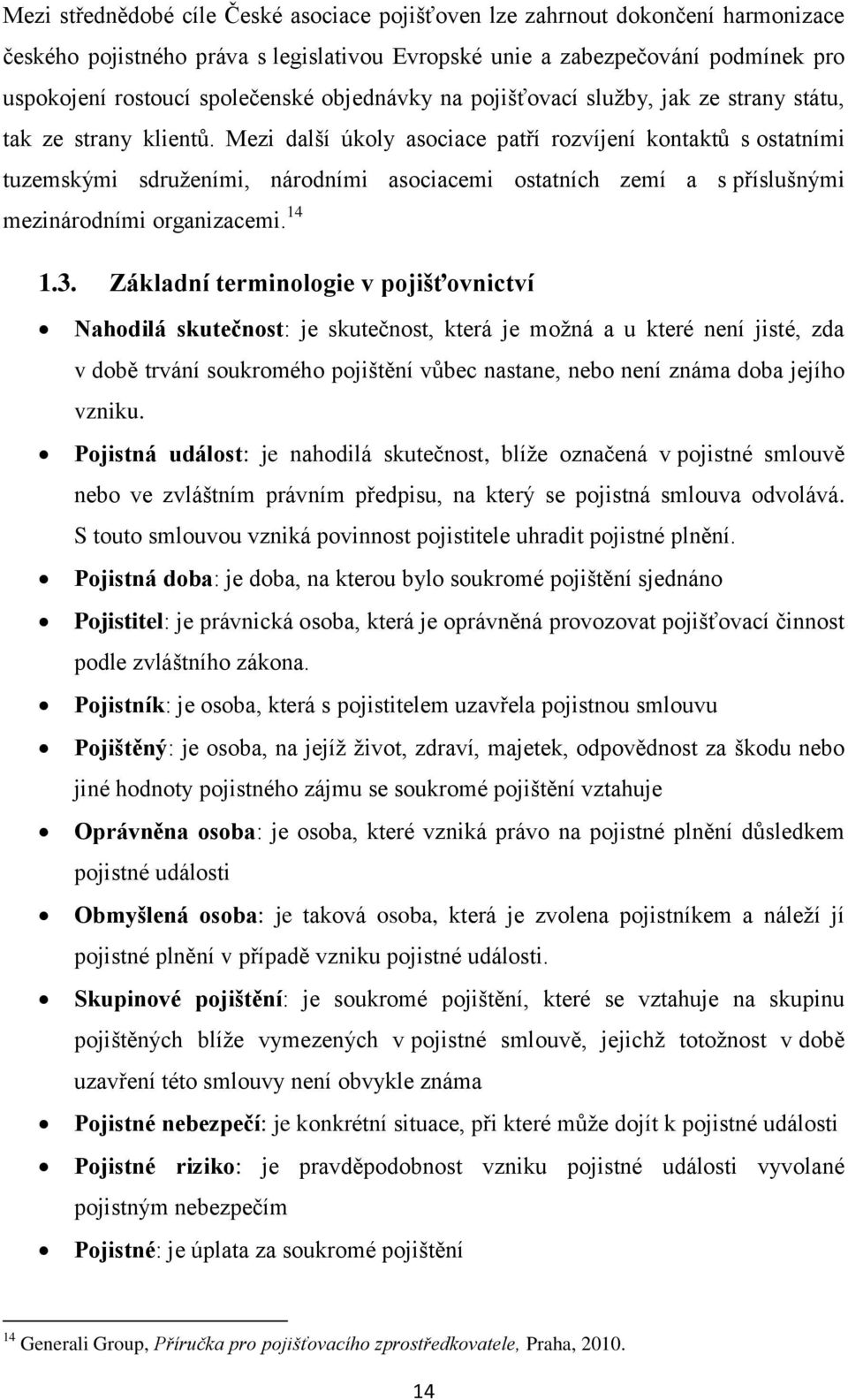 Mezi další úkoly asociace patří rozvíjení kontaktů s ostatními tuzemskými sdruženími, národními asociacemi ostatních zemí a s příslušnými mezinárodními organizacemi. 14 1.3.