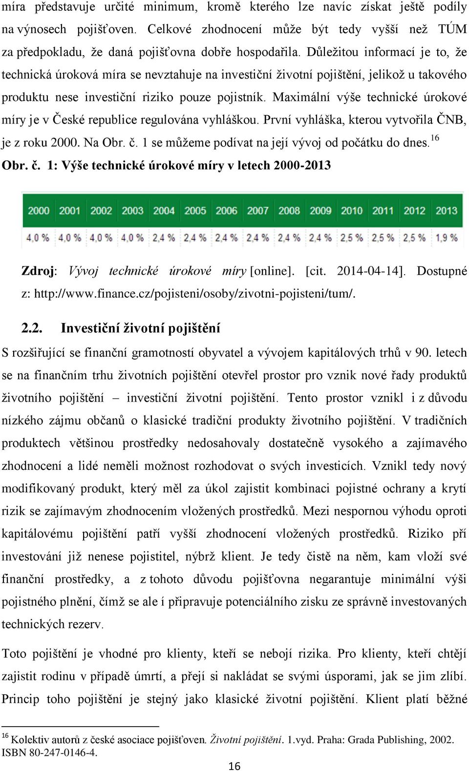 Důležitou informací je to, že technická úroková míra se nevztahuje na investiční životní pojištění, jelikož u takového produktu nese investiční riziko pouze pojistník.