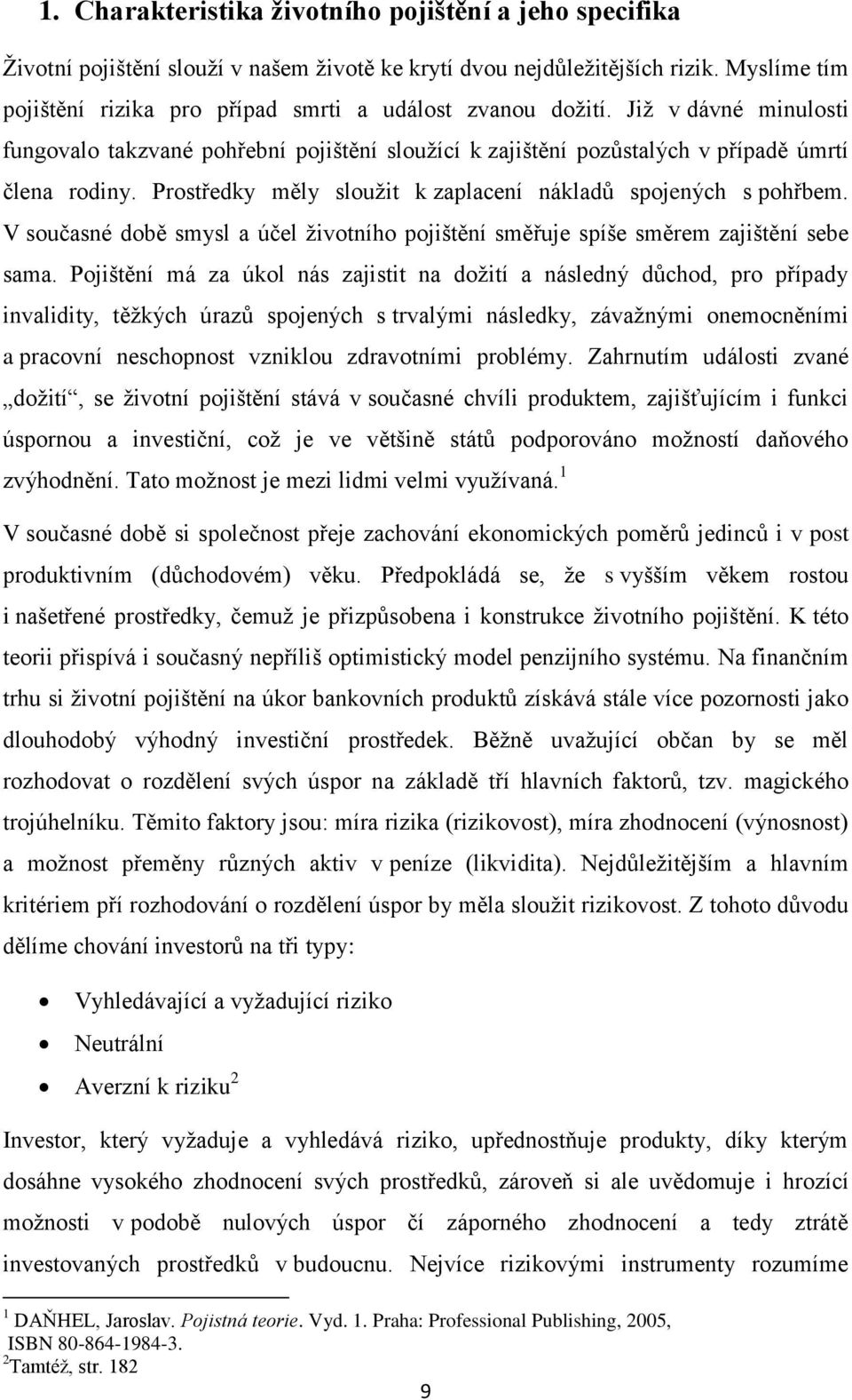 Prostředky měly sloužit k zaplacení nákladů spojených s pohřbem. V současné době smysl a účel životního pojištění směřuje spíše směrem zajištění sebe sama.