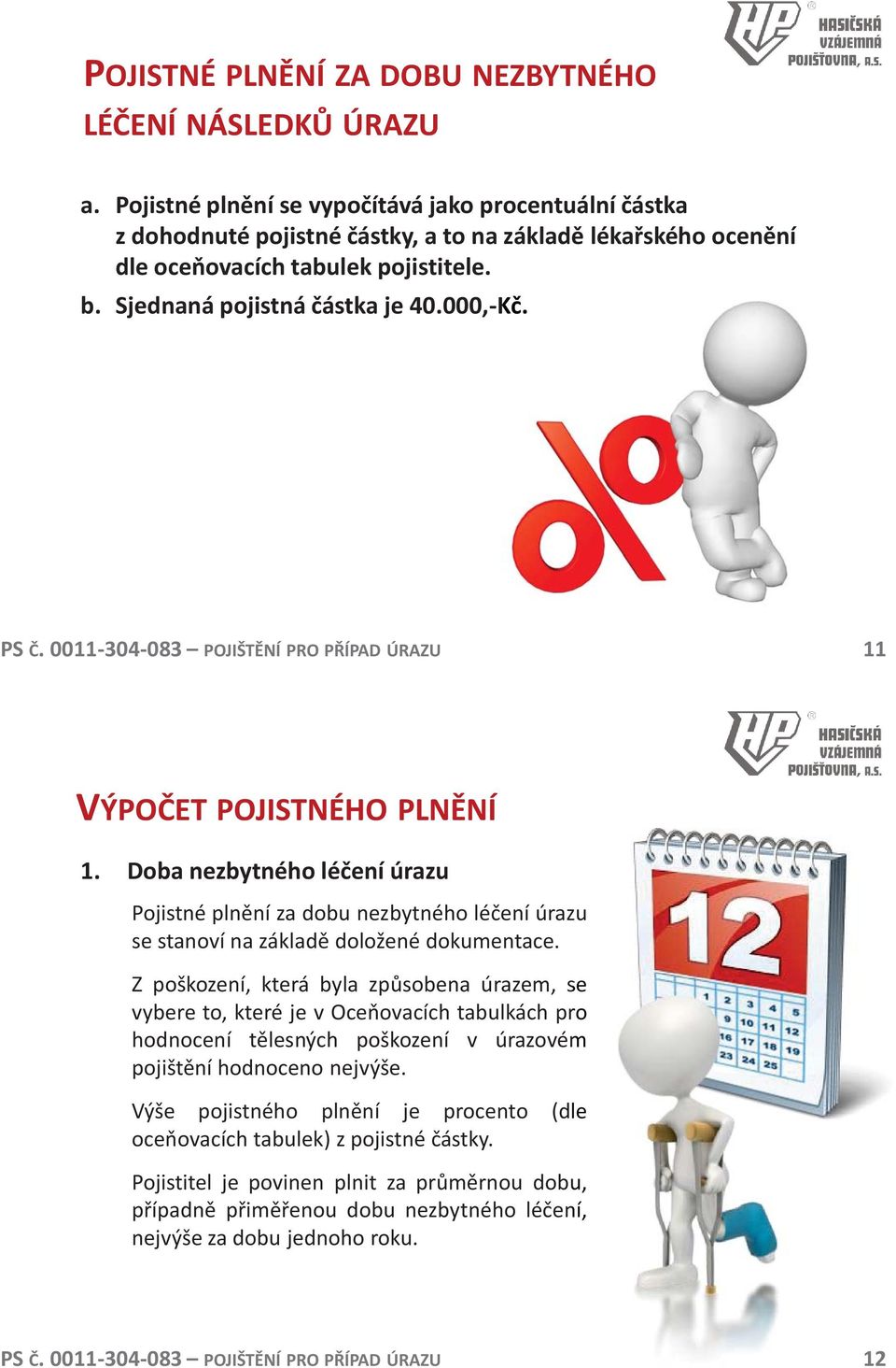 000,-Kč. 11 VÝPOČET POJISTNÉHO PLNĚNÍ 1. Doba nezbytného léčení úrazu Pojistné plnění za dobu nezbytného léčení úrazu se stanoví na základě doložené dokumentace.