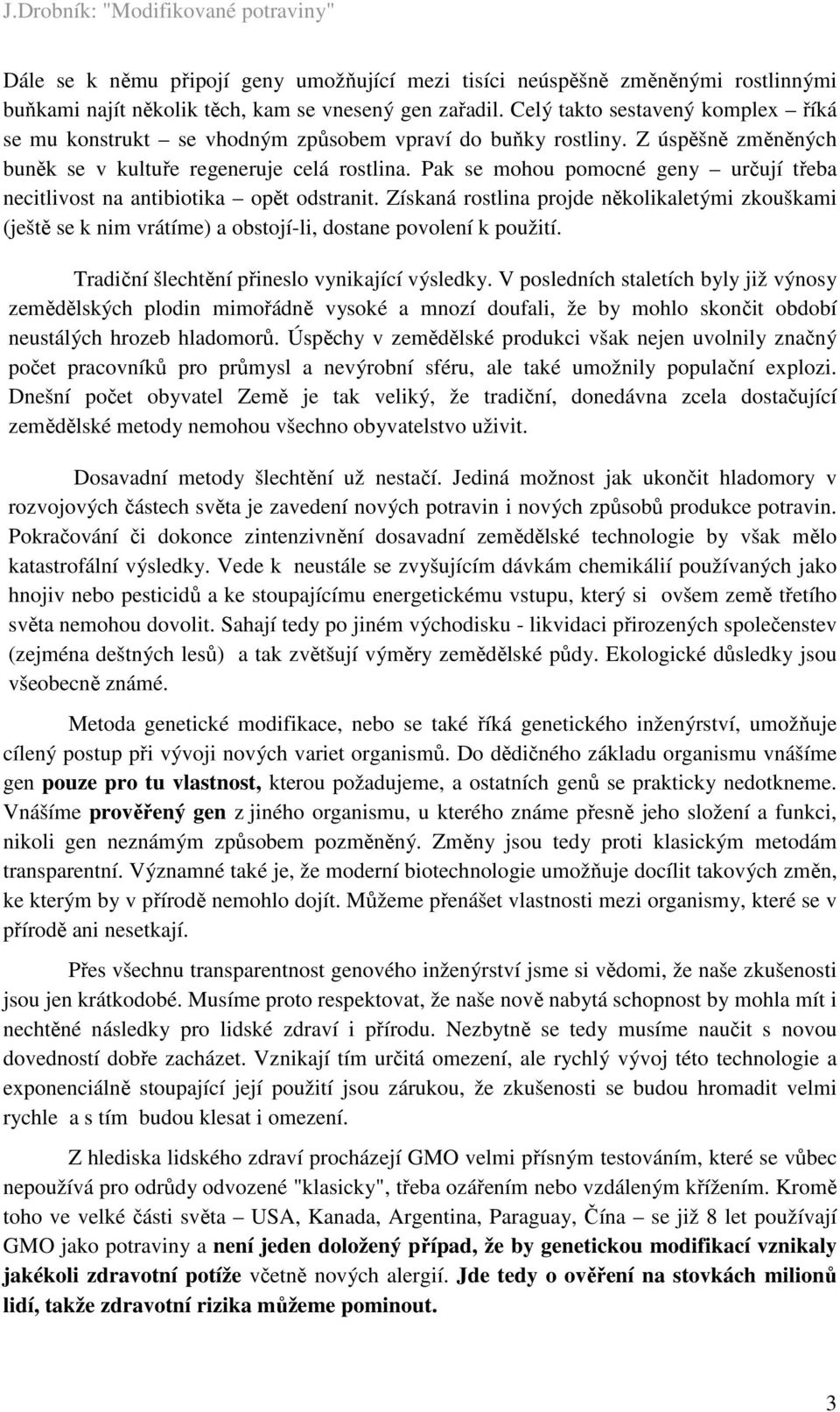 Pak se mohou pomocné geny určují třeba necitlivost na antibiotika opět odstranit. Získaná rostlina projde několikaletými zkouškami (ještě se k nim vrátíme) a obstojí-li, dostane povolení k použití.