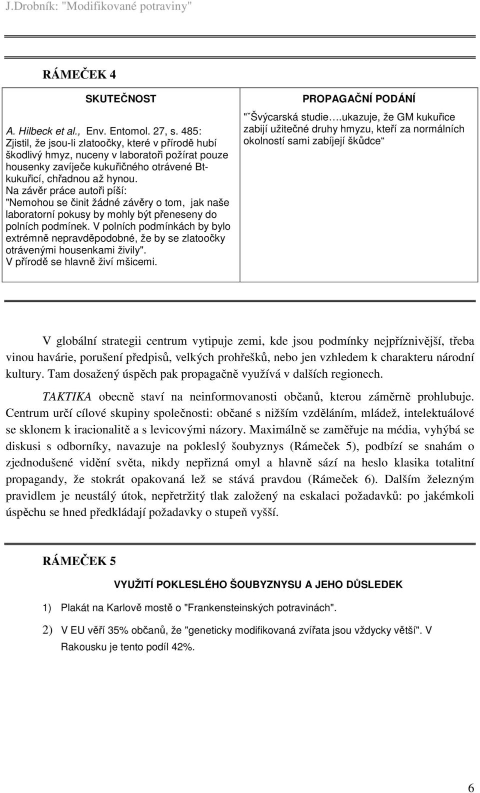 Na závěr práce autoři píší: "Nemohou se činit žádné závěry o tom, jak naše laboratorní pokusy by mohly být přeneseny do polních podmínek.