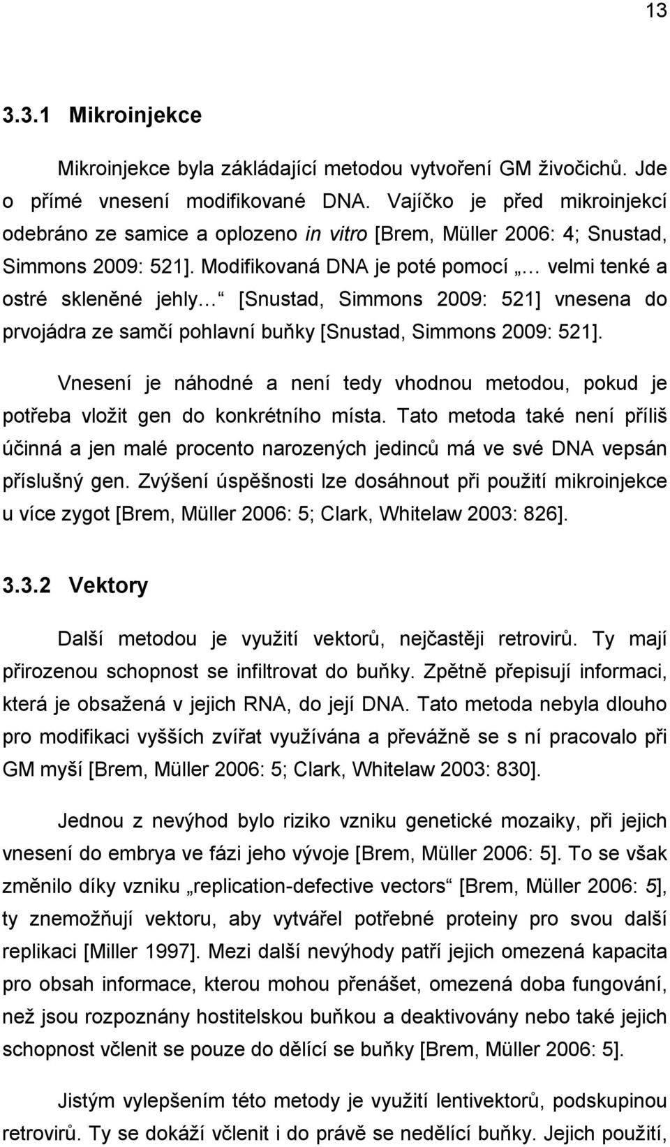 Modifikovaná DNA je poté pomocí velmi tenké a ostré skleněné jehly [Snustad, Simmons 2009: 521] vnesena do prvojádra ze samčí pohlavní buňky [Snustad, Simmons 2009: 521].